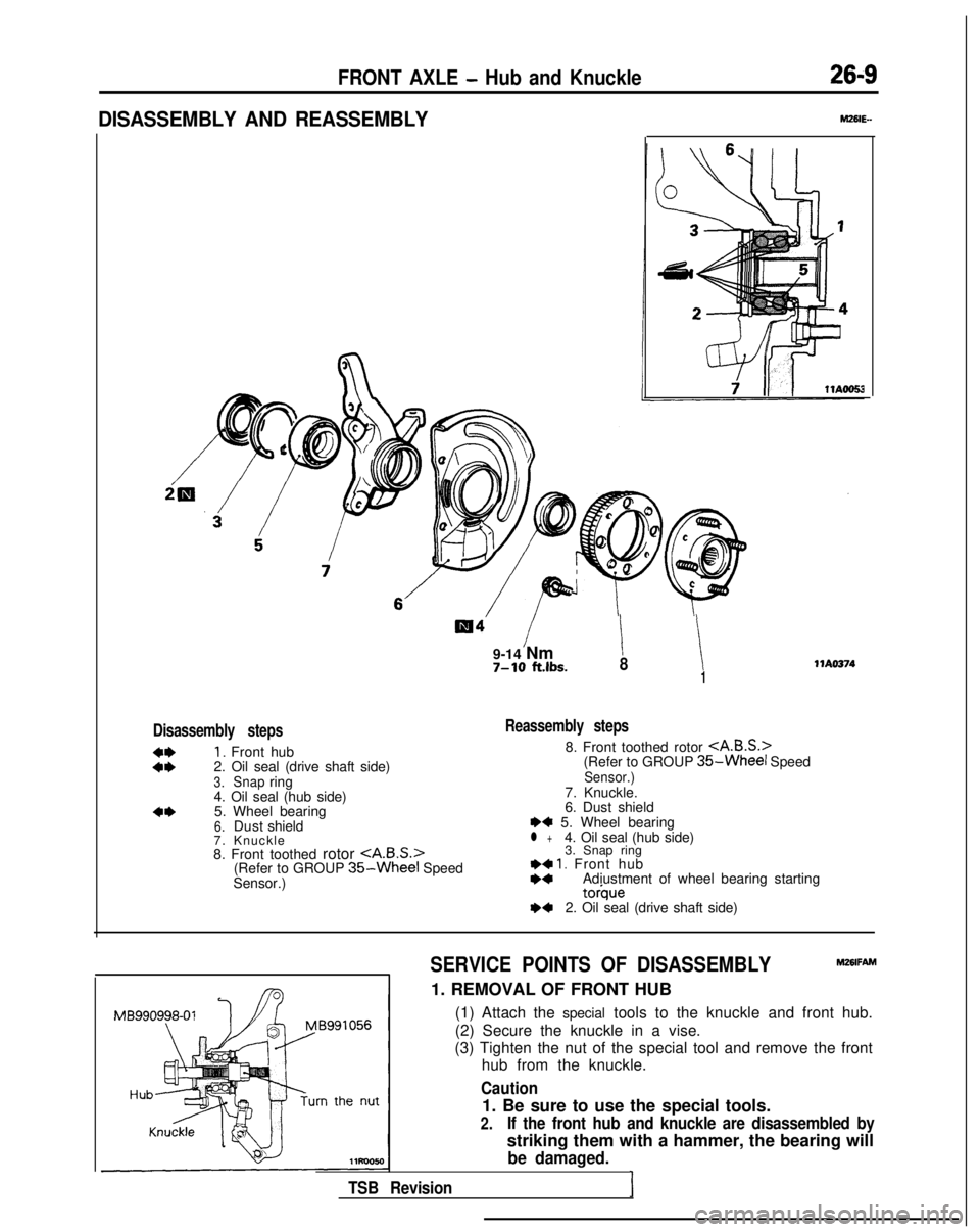 MITSUBISHI GALANT 1989  Service Repair Manual FRONT AXLE - Hub and Knuckle26-9
DISASSEMBLY AND REASSEMBLY
9-14 Nm7-10 ft.lbs.i !81
Disassembly steps
::
I. Front hub
2. Oil seal (drive shaft side)
3.Snapring
4. Oil seal (hub side)
4*5. Wheel beari