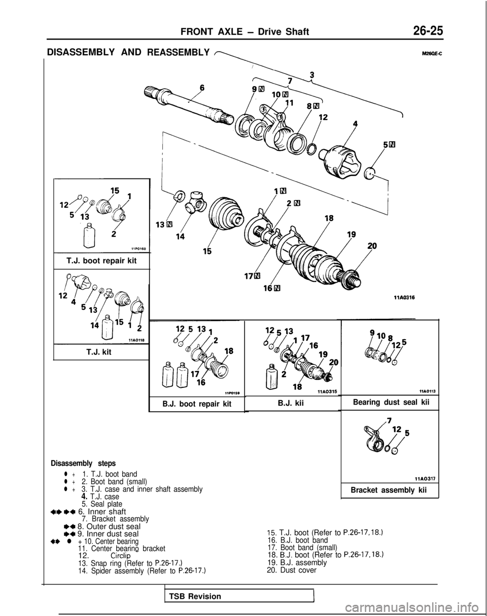 MITSUBISHI GALANT 1989  Service Repair Manual FRONT AXLE - Drive Shaft26-25
DISASSEMBLY ANDREASSEMBLY
\
T.J. boot repair kit
T.J. kit
B.J. boot repair kit
Disassembly steps
l +1. T.J. boot bandl +2. Boot band (small)l +3. T.J. case and inner shaf