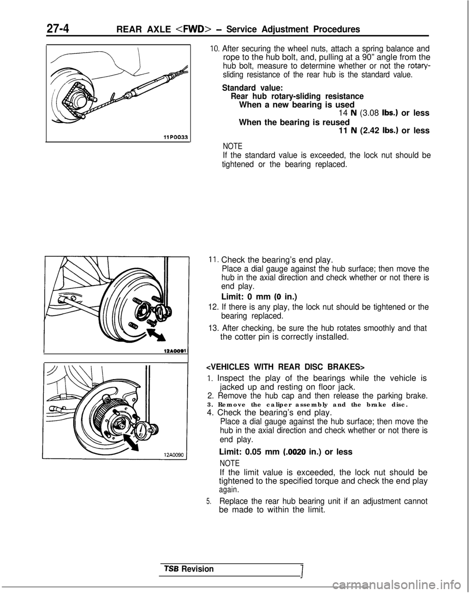 MITSUBISHI GALANT 1989  Service Repair Manual 27-4REAR AXLE <FWD>- Service Adjustment Procedures
11 PO033
10. After securing the wheel nuts, attach a spring balance and
rope to the hub bolt, and, pulling at a 90” angle from the
hub bolt, measur