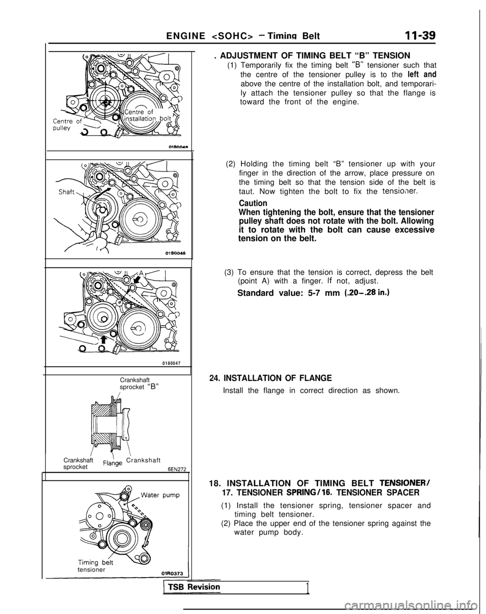 MITSUBISHI GALANT 1989 Service Repair Manual ENGINE <SOHC> - Timing Belt
11-39
Crankshaft
sprocket
F,a,!,ge Crankshaft
6EN272
0180047
Crankshaft
sprocket “B”
tensioner . ADJUSTMENT OF TIMING BELT “B” TENSION
(1) Temporarily fix the timi MITSUBISHI GALANT 1989 Service Repair Manual ENGINE <SOHC> - Timing Belt
11-39
Crankshaft
sprocket
F,a,!,ge Crankshaft
6EN272
0180047
Crankshaft
sprocket “B”
tensioner . ADJUSTMENT OF TIMING BELT “B” TENSION
(1) Temporarily fix the timi