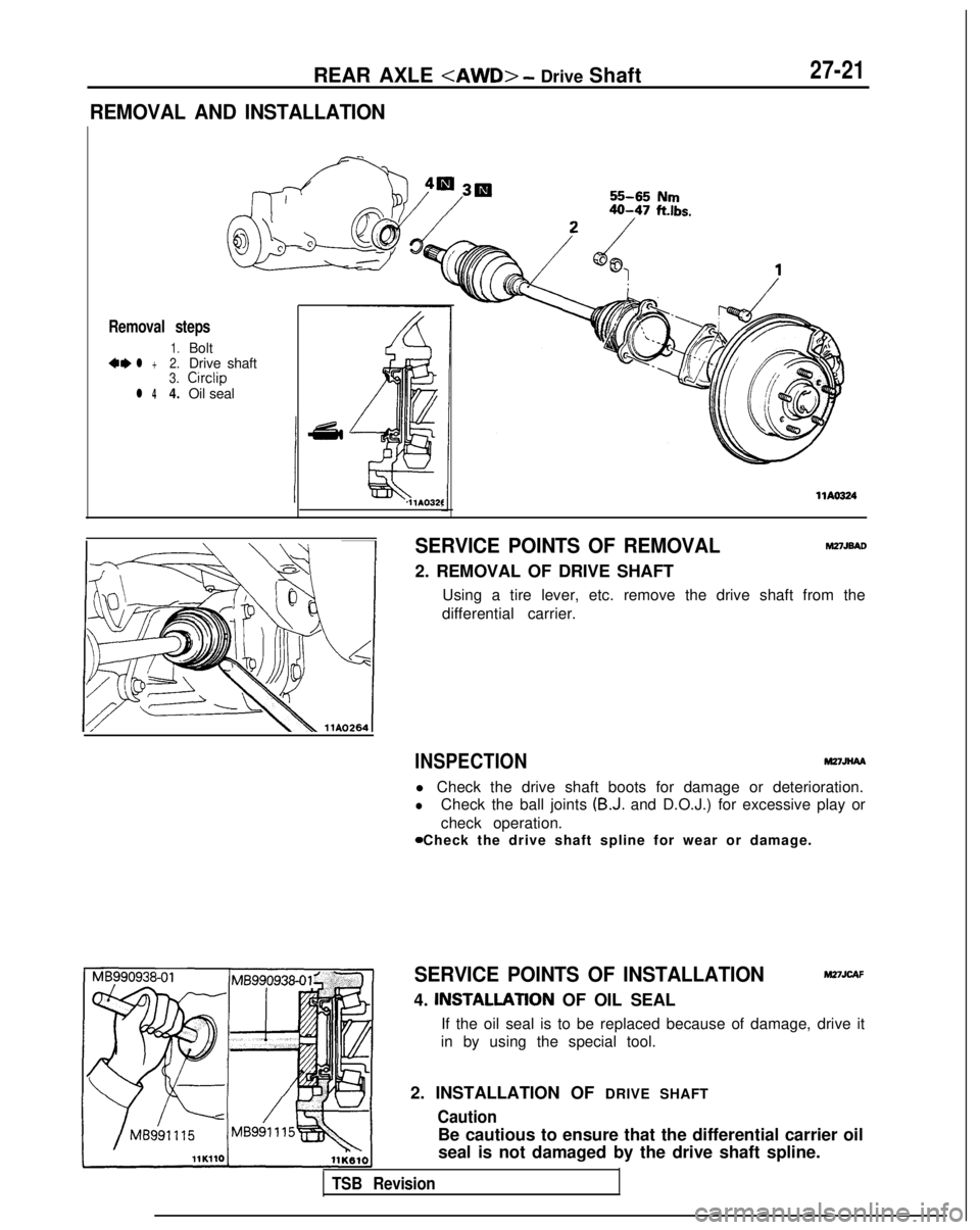 MITSUBISHI GALANT 1989  Service Repair Manual REAR AXLE <AWD> - Drive Shaft27-21
REMOVAL AND INSTALLATION
Removal steps
1.Bolt4,l +2.Drive shaft3.
Circlip
l 44.Oil seal
llAO32f
llAO324
SERVICE POINTS OF REMOVALM27JBAo
2. REMOVAL OF DRIVE SHAFT
Us