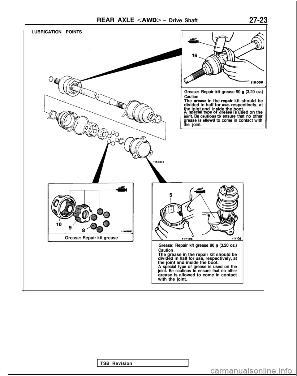 MITSUBISHI GALANT 1989  Service Repair Manual REAR AXLE <AWD> - Drive Shaft27-23
LUBRICATION POINTS
llWI6#
Grease: Repair kit grease
TSB Revision
Grease: Repair kit grease 90 g (3.20 oz.)
CautionThe orease in the repair kit should be
divided in h