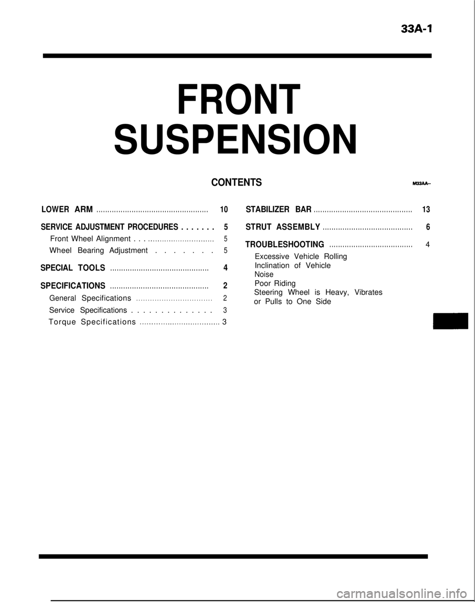 MITSUBISHI GALANT 1989 Service Repair Manual 33A-1
FRONT
SUSPENSION
CONTENTSMx(AA-
LOWERARM. . . . . . . . . . . . . . . . . . . . . . . . . . . . . . . . . . . . \
. . . . . . . . . . . . . . .10
SERVICE ADJUSTMENT PROCEDURES . . . . . . .5
Fro MITSUBISHI GALANT 1989 Service Repair Manual 33A-1
FRONT
SUSPENSION
CONTENTSMx(AA-
LOWERARM. . . . . . . . . . . . . . . . . . . . . . . . . . . . . . . . . . . . \
. . . . . . . . . . . . . . .10
SERVICE ADJUSTMENT PROCEDURES . . . . . . .5
Fro
