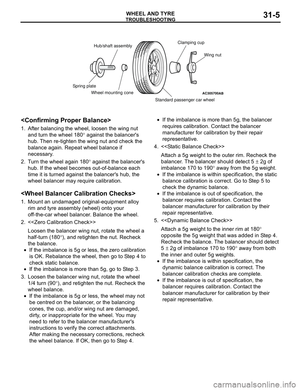MITSUBISHI LANCER 2005  Workshop Manual TROUBLESHOOTING
WHEEL AND TYRE31-5
<Confirming Proper Balance>
1. After balancing the wheel, loosen the wing nut 
and turn the wheel 180° against the balancers 
hub. Then re-tighten the wing nut and