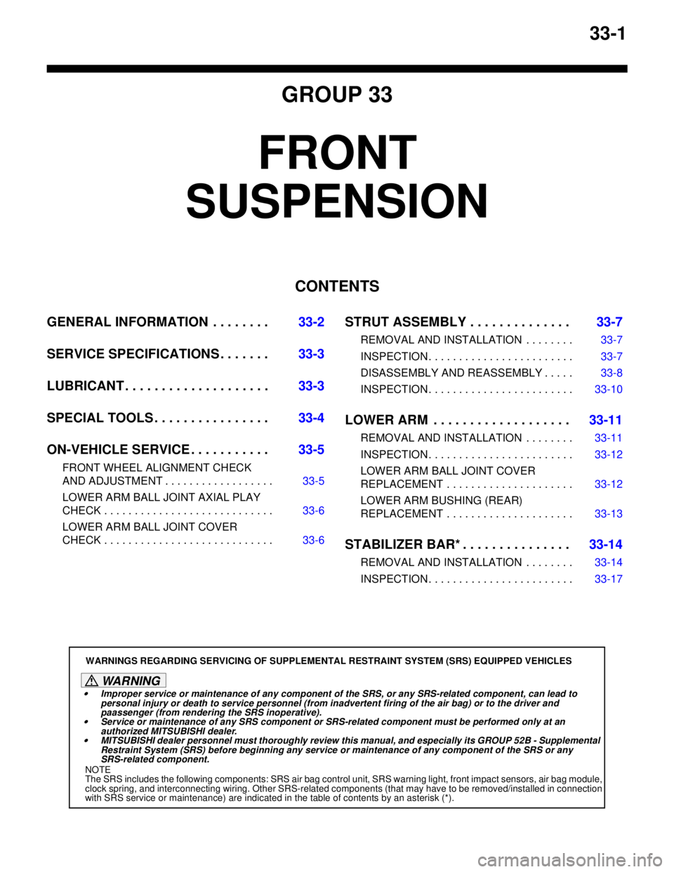 MITSUBISHI LANCER 2005  Workshop Manual 33-1
GROUP 33
FRONT 
SUSPENSION
CONTENTS
GENERAL INFORMATION  . . . . . . . .33-2
SERVICE SPECIFICATIONS . . . . . . .33-3
LUBRICANT . . . . . . . . . . . . . . . . . . . .33-3
SPECIAL TOOLS . . . . .