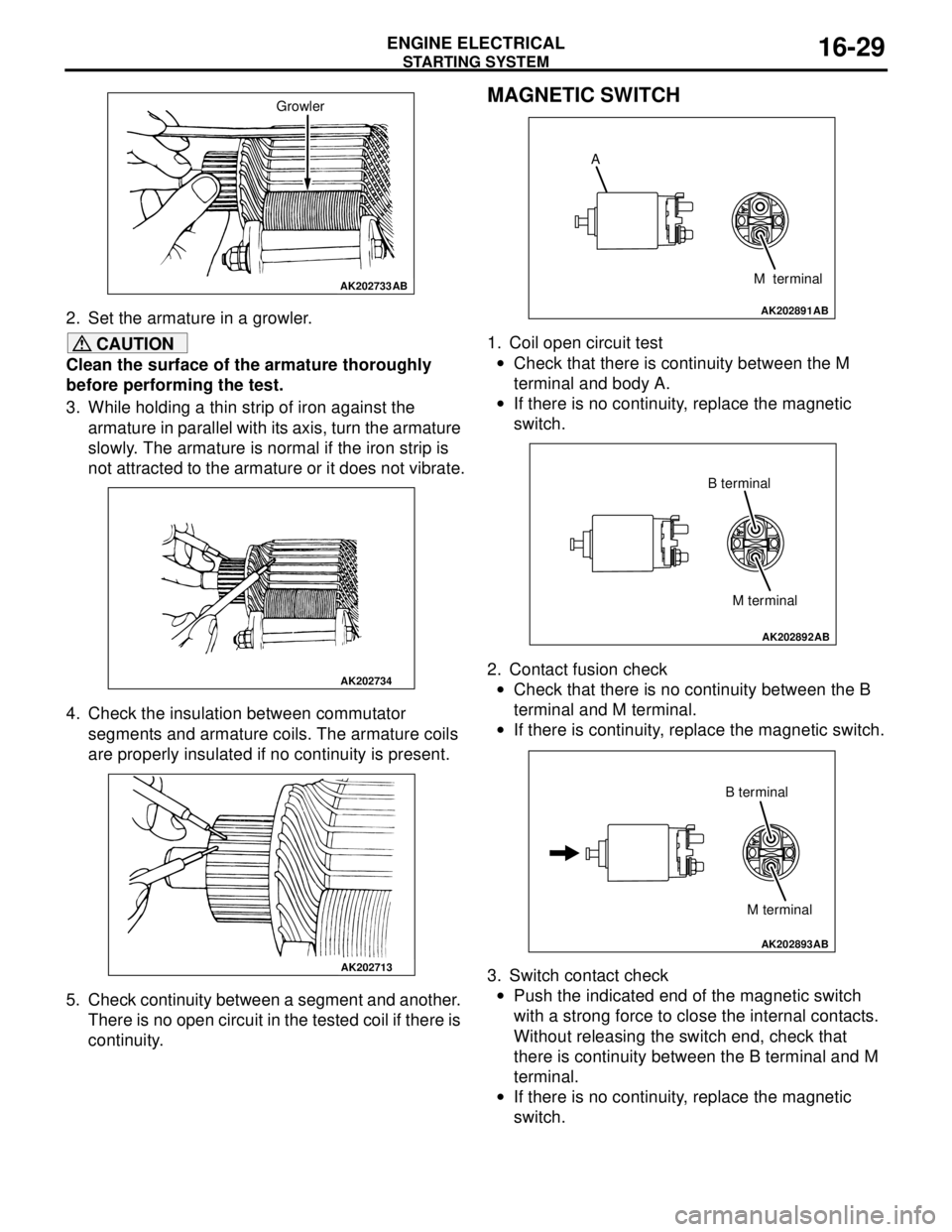 MITSUBISHI LANCER 2005 Workshop Manual STARTING SYSTEM
ENGINE ELECTRICAL16-29
2. Set the armature in a growler.
CAUTION
Clean the surface of the armature thoroughly
before performing the test.
3. While holding a thin strip of iron against MITSUBISHI LANCER 2005 Workshop Manual STARTING SYSTEM
ENGINE ELECTRICAL16-29
2. Set the armature in a growler.
CAUTION
Clean the surface of the armature thoroughly
before performing the test.
3. While holding a thin strip of iron against