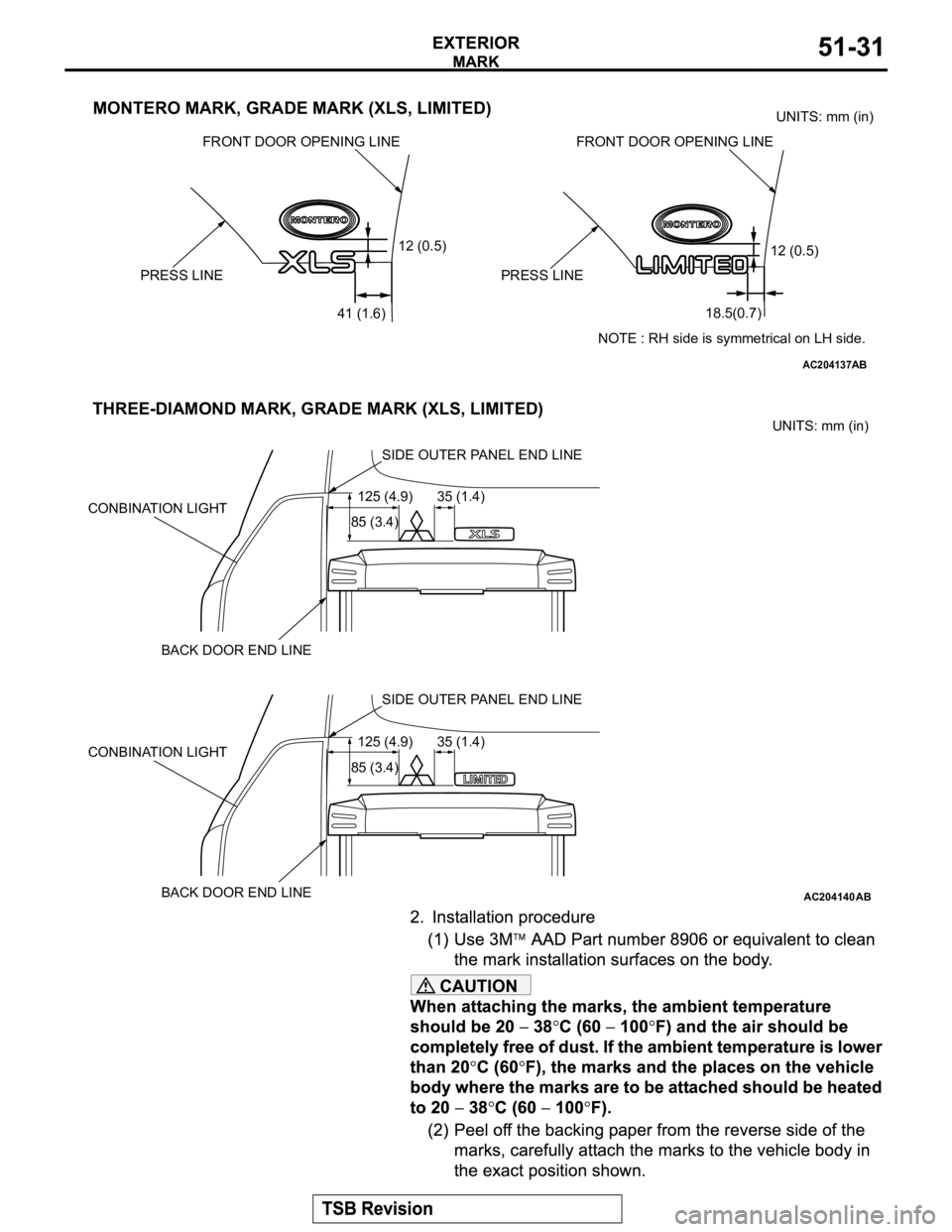 MITSUBISHI MONTERO 2003  Service Repair Manual CAUTION
AC204137
12 (0.5)
PRESS LINE
41 (1.6)
FRONT DOOR OPENING LINE
PRESS LINE
FRONT DOOR OPENING LINE
12 (0.5)
18.5(0.7)UNITS: mm (in)
MONTERO MARK, GRADE MARK (XLS, LIMITED)
NOTE : RH side is symm