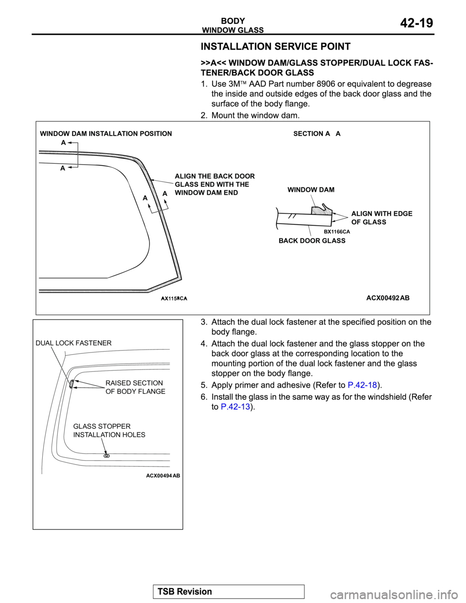 MITSUBISHI MONTERO 2003  Service Repair Manual ACX00492 AA AA
ALIGN THE BACK DOOR 
GLASS END WITH THE 
WINDOW DAM ENDWINDOW DAM
ALIGN WITH EDGE
OF GLASS
BACK DOOR GLASS
AB SECTION A   A WINDOW DAM INSTALLATION POSITION
ACX00494
DUAL LOCK FASTENER
