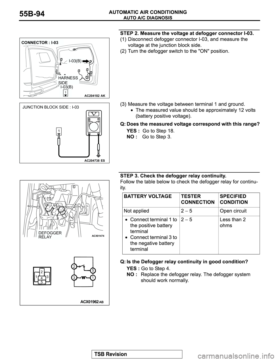 MITSUBISHI MONTERO 2003  Service Repair Manual AC204182
CONNECTOR : I-03
AK
I-03(B)
1
HARNESS 
SIDE
I-03(B)
AC204738ES
JUNCTION BLOCK SIDE : I-03
1
ACX01474
12
3
4
51 2
35
ACX01962
DEFOGGER
RELAY
AB 