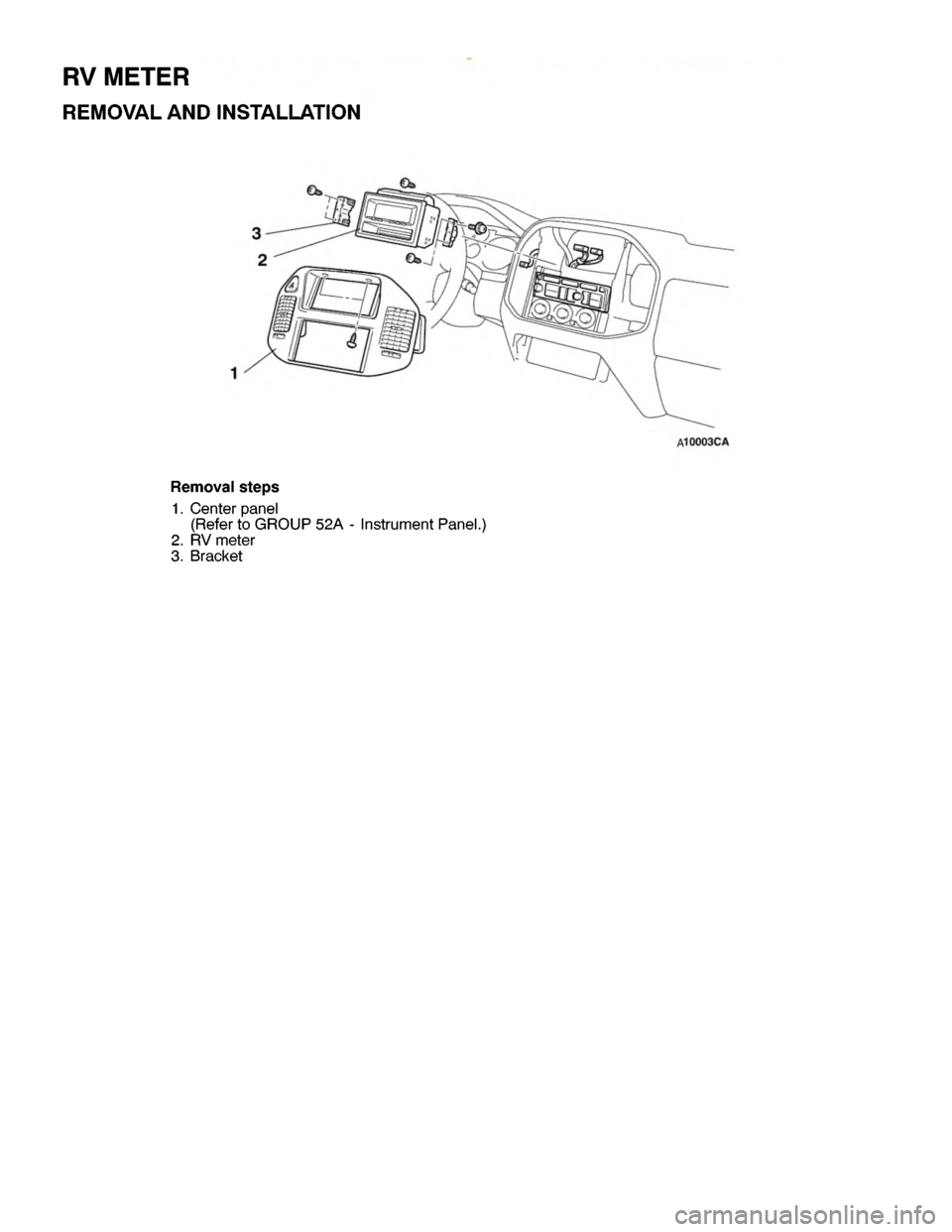 MITSUBISHI MONTERO 2000  Service Repair Manual R
V METE R
R EM OVA L AND IN STA LLA TIO N
2
1 3
R em ovals te p s
1 . C ente r panel
( R efe r to GRO UP 52A -In str u m entP anel. )
2 . R V mete r
3 . B ra cke t
w
ww.W ork sh opM an uals .c o .u k
