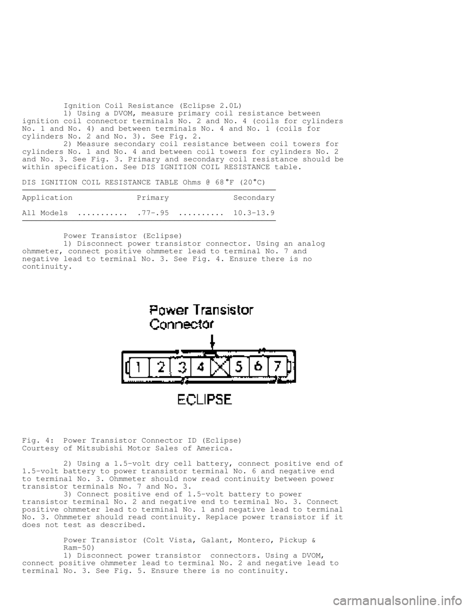 MITSUBISHI MONTERO 1991 Service Manual Ignition Coil Resistance (Eclipse 2.0L)
1) Using a DVOM, measure primary coil resistance between
ignition coil connector terminals No. 2 and No. 4 (coils for cylinders
No. 1 and No. MITSUBISHI MONTERO 1991 Service Manual Ignition Coil Resistance (Eclipse 2.0L)
1) Using a DVOM, measure primary coil resistance between
ignition coil connector terminals No. 2 and No. 4 (coils for cylinders
No. 1 and No.