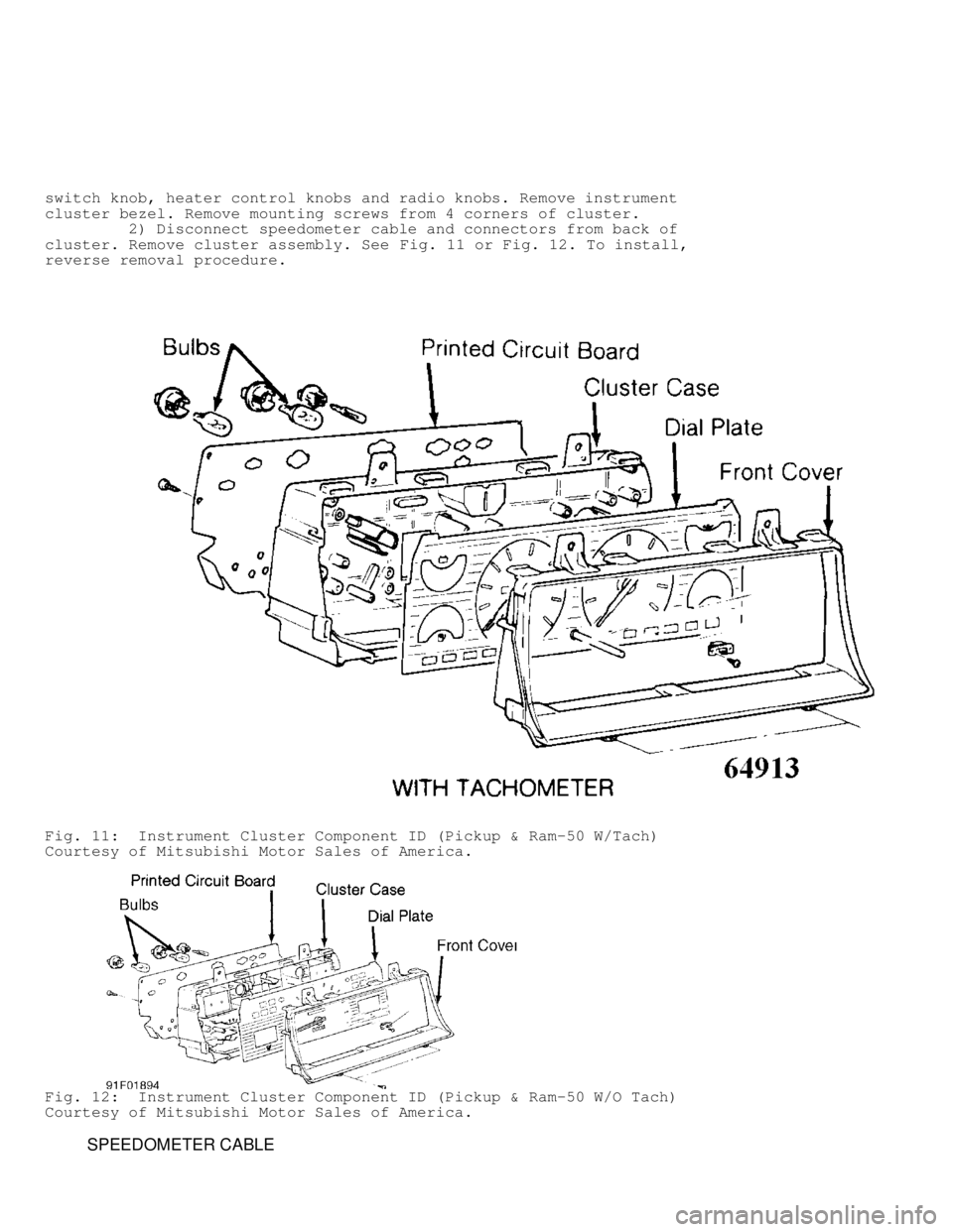 MITSUBISHI MONTERO 1991  Service Manual switch knob, heater control knobs and radio knobs. Remove instrument
cluster bezel. Remove mounting screws from 4 corners of cluster.
         2) Disconnect speedometer cable and connectors from back 