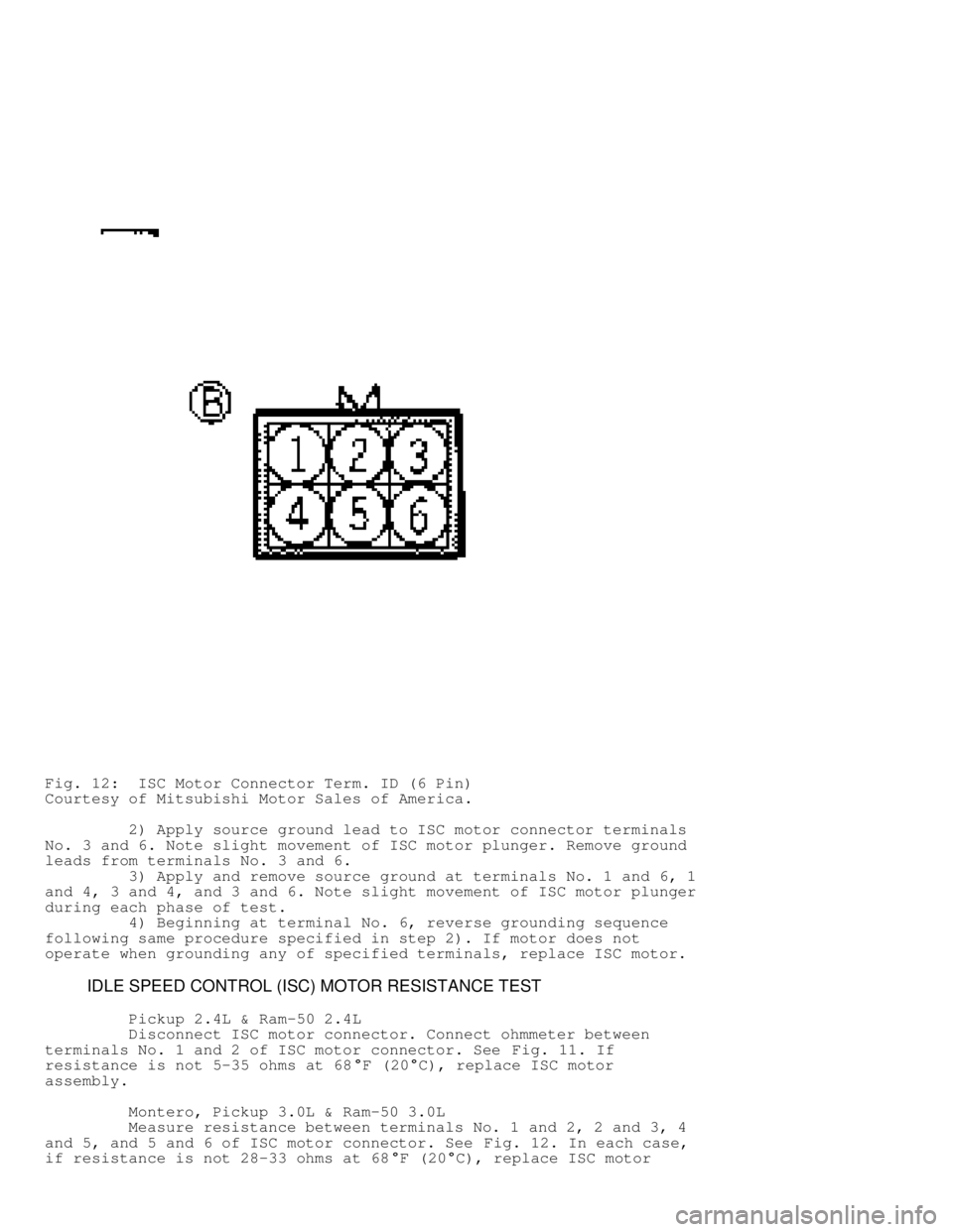 MITSUBISHI MONTERO 1991 Service Manual Fig. 12: ISC Motor Connector Term. ID (6 Pin)
Courtesy of Mitsubishi Motor Sales of America.
2) Apply source ground lead to ISC motor connector terminals
No. 3 and 6. Note slight movement of MITSUBISHI MONTERO 1991 Service Manual Fig. 12: ISC Motor Connector Term. ID (6 Pin)
Courtesy of Mitsubishi Motor Sales of America.
2) Apply source ground lead to ISC motor connector terminals
No. 3 and 6. Note slight movement of