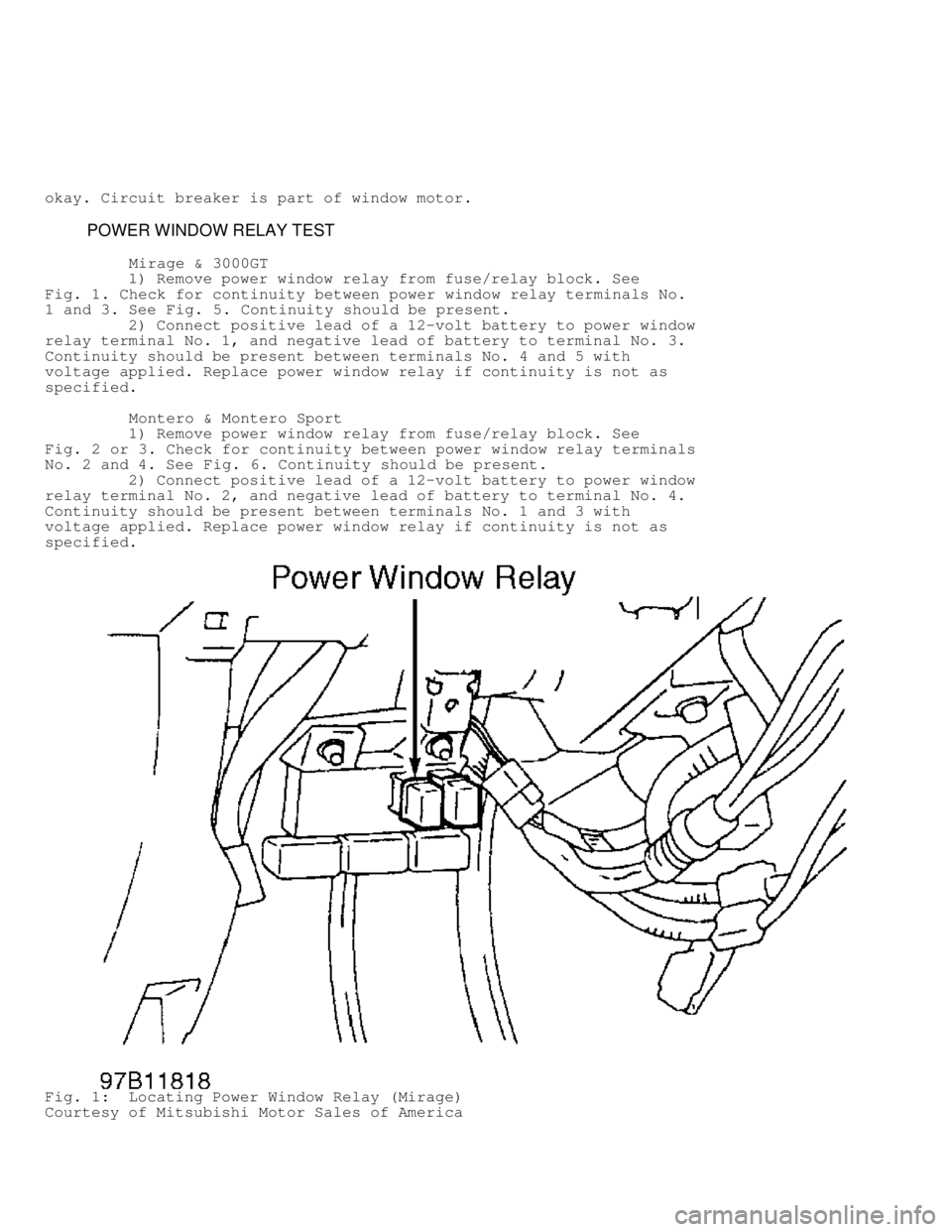 MITSUBISHI MONTERO 1998  Service Manual okay. Circuit breaker is part of window motor.
         POWER WINDOW RELAY TEST
          Mirage & 3000GT
         1) Remove power window relay from fuse/relay block. See
Fig. 1 . Check for continuity