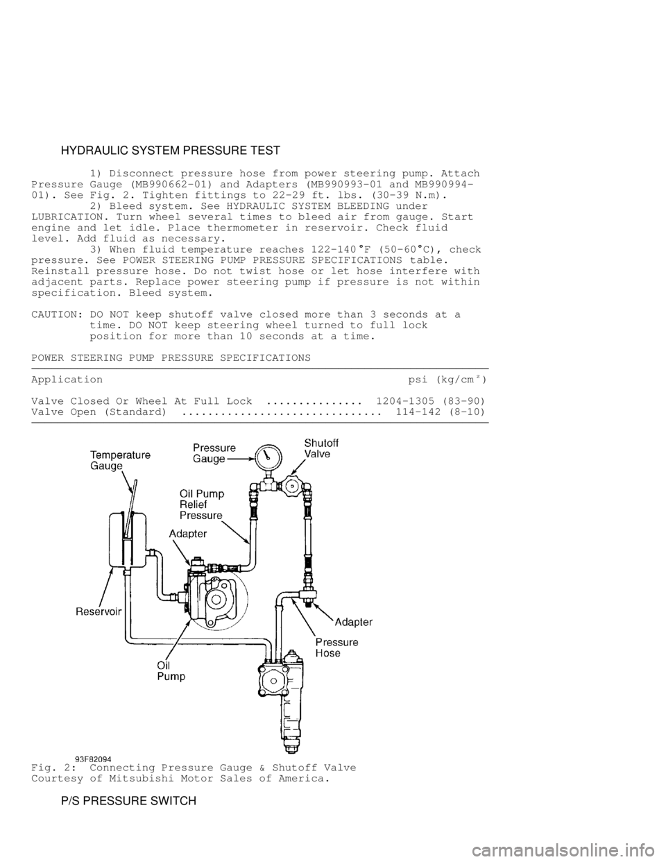 MITSUBISHI MONTERO 1998  Service Manual          HYDRAULIC SYSTEM PRESSURE TEST
         1) Disconnect pressure hose from power steering pump. Attach
Pressure Gauge (MB990662-01) and Adapters (MB990993-01 and MB990994-
01). See  Fig. 2. Tig