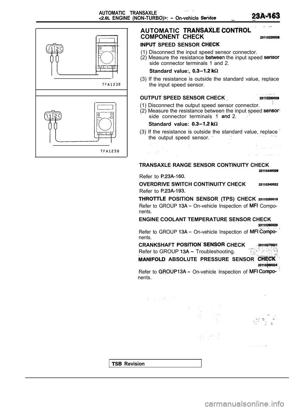 MITSUBISHI SPYDER 1990  Service Repair Manual AUTOMATIC  TRANSAXLE
  ENGINE  (NON-TURBO)>:   On-vehicle _ _
AUTOMATIC
COMPONENT  CHECK
  SPEED  SENSOR 
(1)  Disconnect  the  input  speed  sensor  connector.
(2)  Measure  the  resistance 
 the inp
