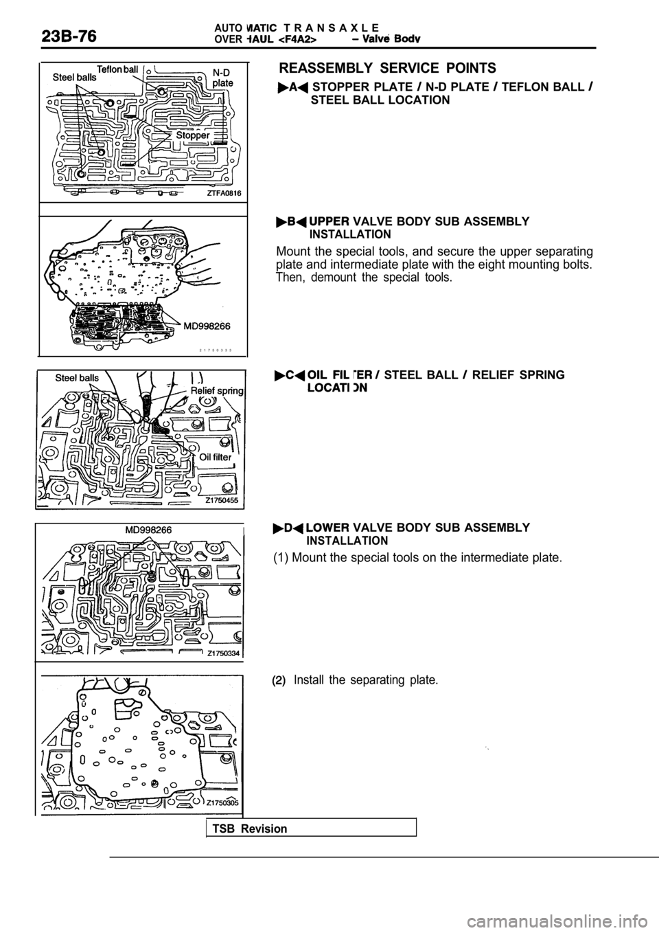MITSUBISHI SPYDER 1990  Service Repair Manual AUTO  T R A N S A X L E
OVER
2 1 7 5 0 3 3 3
REASSEMBLY  SERVICE  POINTS
  STOPPER  PLATE  N-D PLATE   TEFLON  BALL 
STEEL BALL LOCATION
  VALVE  BODY  SUB  ASSEMBLY
INSTALLATION
Mount  the  special  