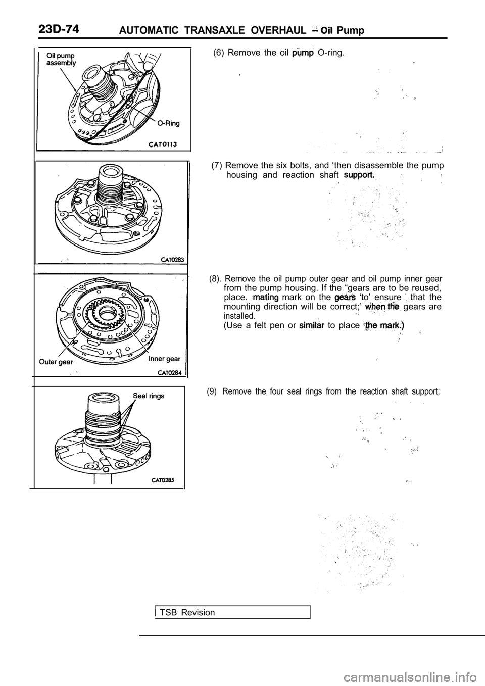 MITSUBISHI SPYDER 1990  Service Repair Manual AUTOMATIC  TRANSAXLE  OVERHAUL   Pump
(6)  Remove  the  oil   O-ring.
,
  ,
(7)  Remove  the  six  bolts,  and  ‘then  disassemble  the   pump
housing  and  reaction  shaft 
 ,
(8).  Remove  the  oi