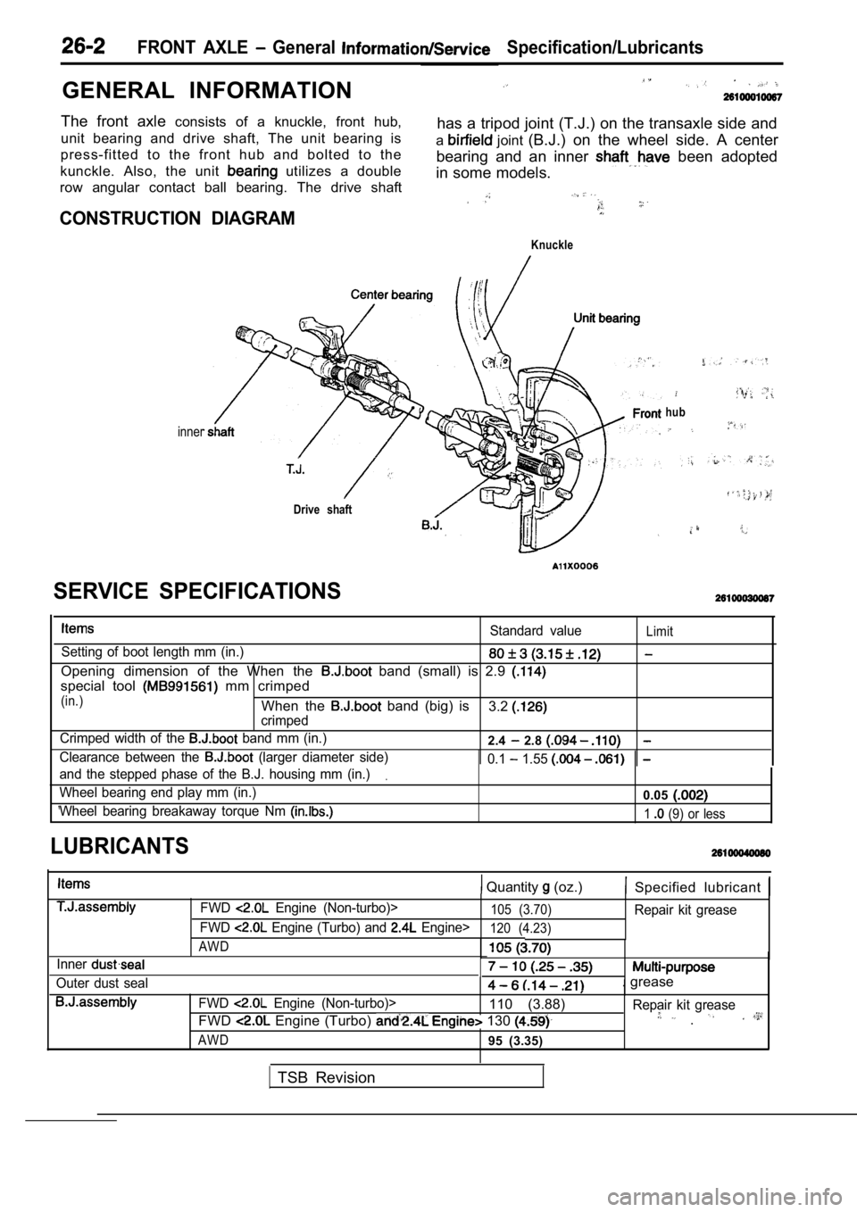 MITSUBISHI SPYDER 1990 Service Repair Manual GENERAL INFORMATION
FRONT AXLE General Specification/Lubricants
The front axle consists of a knuckle, front hub,
unit bearing and drive shaft, The unit bearing is has a tripod joi MITSUBISHI SPYDER 1990 Service Repair Manual GENERAL INFORMATION
FRONT AXLE General Specification/Lubricants
The front axle consists of a knuckle, front hub,
unit bearing and drive shaft, The unit bearing is has a tripod joi