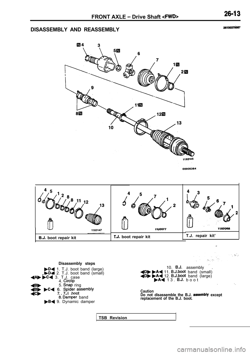 MITSUBISHI SPYDER 1990  Service Repair Manual FRONT AXLE  Drive Shaft 
DISASSEMBLY  AND  REASSEMBLY
  boot  repair  kit
Disassembly  steps
  1.  T.J.  boot  band  (large)  2.  T.J.  boot  band  (small)  3.  T.J.  case4.
5.  ring
  band
  9.  Dyna