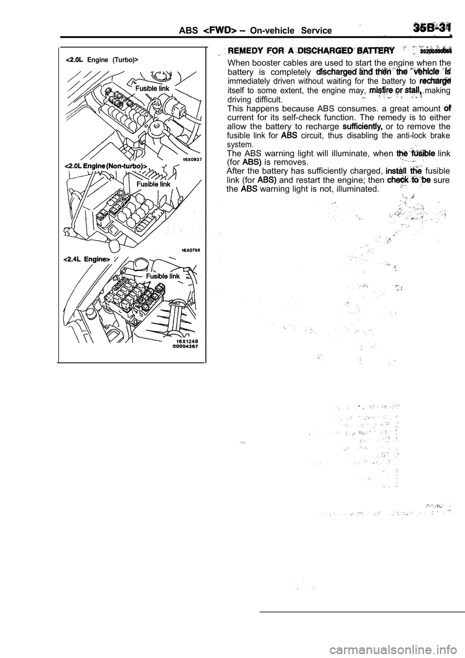 MITSUBISHI SPYDER 1990  Service Repair Manual ABSOn-vehicle  Service
  Engine  (Turbo)>When booster cables are used to start the engine when the
battery  is  completely 
immediately  driven  without  waiting  for  the  battery  to 
itself  to  so