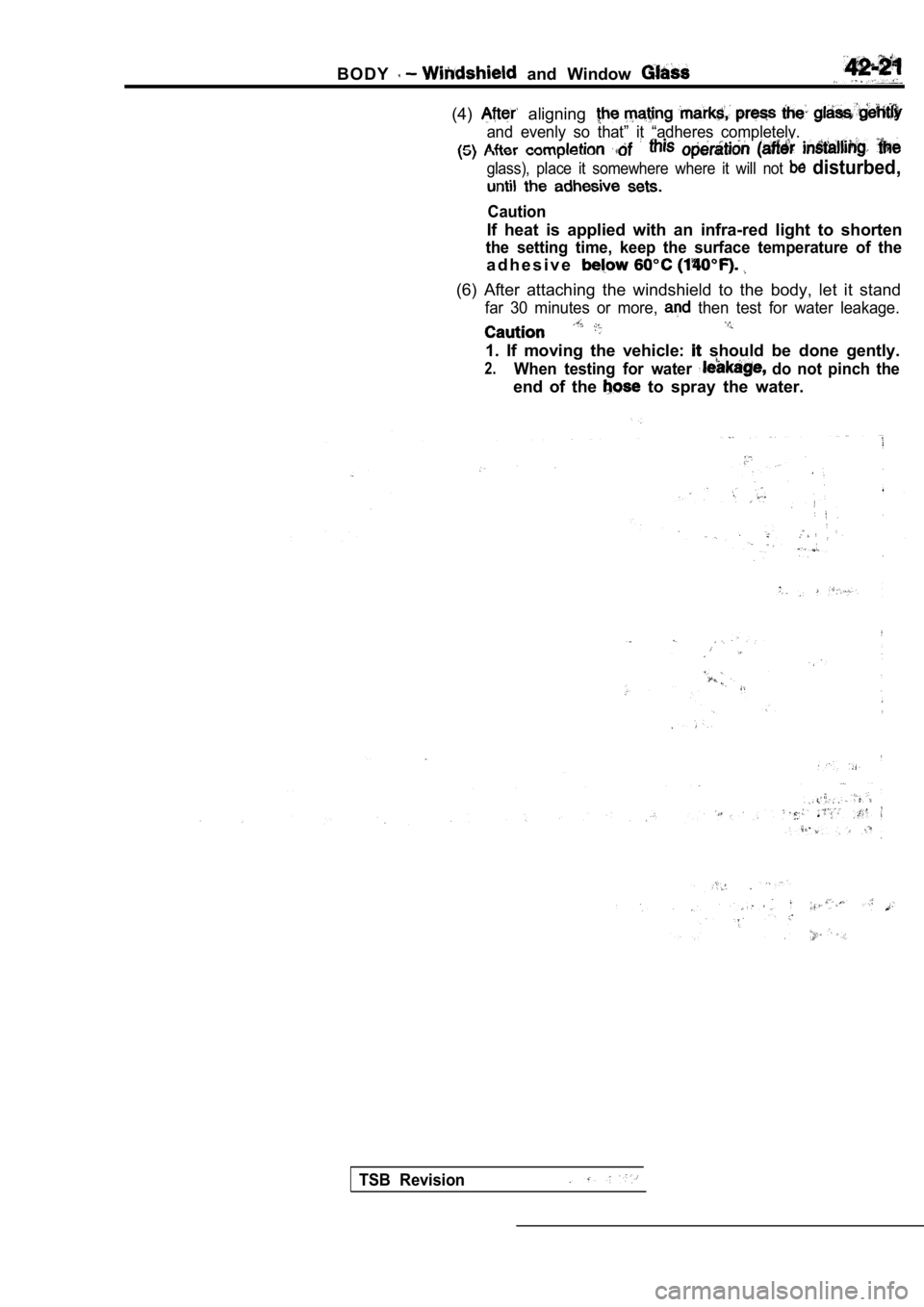MITSUBISHI SPYDER 1990  Service Repair Manual B O D Y  and  Window 
(4)  aligning 
and  evenly  so  that”  it  “adheres  completely.
glass),  place  it  somewhere  where  it  will  not   disturbed,
Caution
If  heat  is  applied  with  an  inf