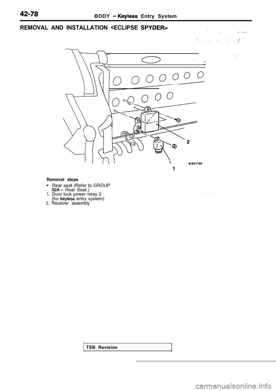 MITSUBISHI SPYDER 1990  Service Repair Manual B O D Y  Entry  System
REMOVAL  AND  INSTALLATION  <ECLIPSE 
I
Removal  steps
l
1.
2.
Rear  seat  (Refer  to  GROUP  Rear  Seat.)
Door  lock  power  relay  2
(for
  entry  system)Receiver  assembly
TS