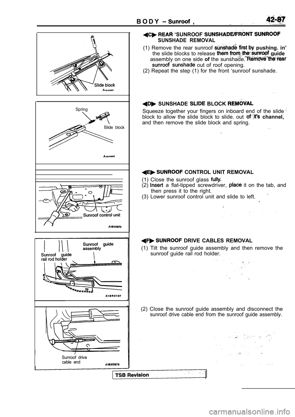 MITSUBISHI SPYDER 1990  Service Repair Manual B O D Y  ,
SpringSlide  block
Sunroof  drive
Sunroof  drive
cable  end
cable  end
  ‘SUNROOF 
SUNSHADE  REMOVAL
(1)  Remove  the  rear  sunroof   pushing.  in’
the slide blocks to release 
 guide
