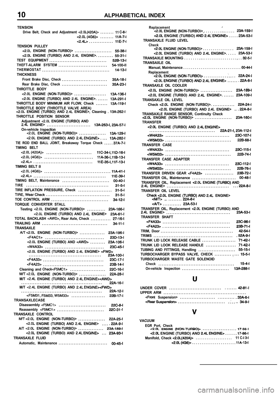 MITSUBISHI SPYDER 1990 Service Repair Manual ALPHABETICAL INDEX
TENSIONDrive Belt, Check and Adjustment . . . . . . . .11. . . . . . . .. . . . . . . . . . . .
TENSION PULLEY ENGINE (NON-TURBO)>. . . . . . . . . . . . . . . . . . . . . . MITSUBISHI SPYDER 1990 Service Repair Manual ALPHABETICAL INDEX
TENSIONDrive Belt, Check and Adjustment . . . . . . . .11. . . . . . . .. . . . . . . . . . . .
TENSION PULLEY ENGINE (NON-TURBO)>. . . . . . . . . . . . . . . . . . . . . .