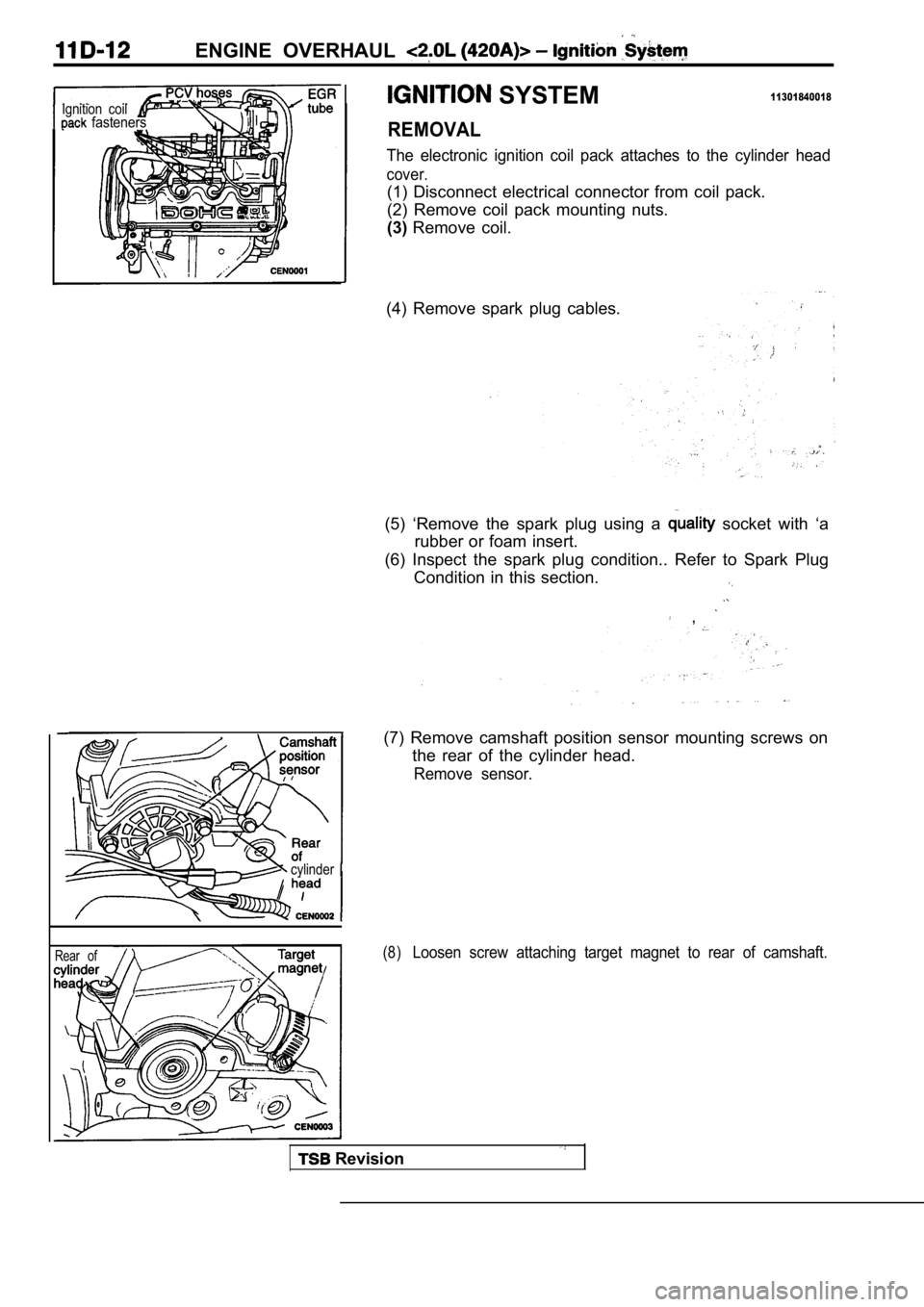 MITSUBISHI SPYDER 1990  Service Repair Manual ENGINE  OVERHAUL 
 SYSTEM11301840018Ignition  coil  fasteners
cylinder
Rear  of
REMOVAL
The  electronic  ignition  coil  pack  attaches  to  the  cylinder  head
cover.
(1)  Disconnect  electrical  con