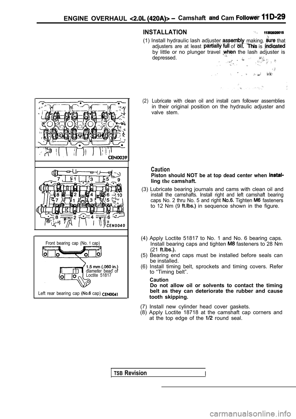 MITSUBISHI SPYDER 1990 Service Repair Manual ENGINE OVERHAUL Camshaft Cam
INSTALLATION
I
Front bearing cap (No. cap)
diameter bead of Loctite 51817
Left rear bearing cap cap)
(1) Install hydraulic lash adjuster
adjusters are MITSUBISHI SPYDER 1990 Service Repair Manual ENGINE OVERHAUL Camshaft Cam
INSTALLATION
I
Front bearing cap (No. cap)
diameter bead of Loctite 51817
Left rear bearing cap cap)
(1) Install hydraulic lash adjuster
adjusters are