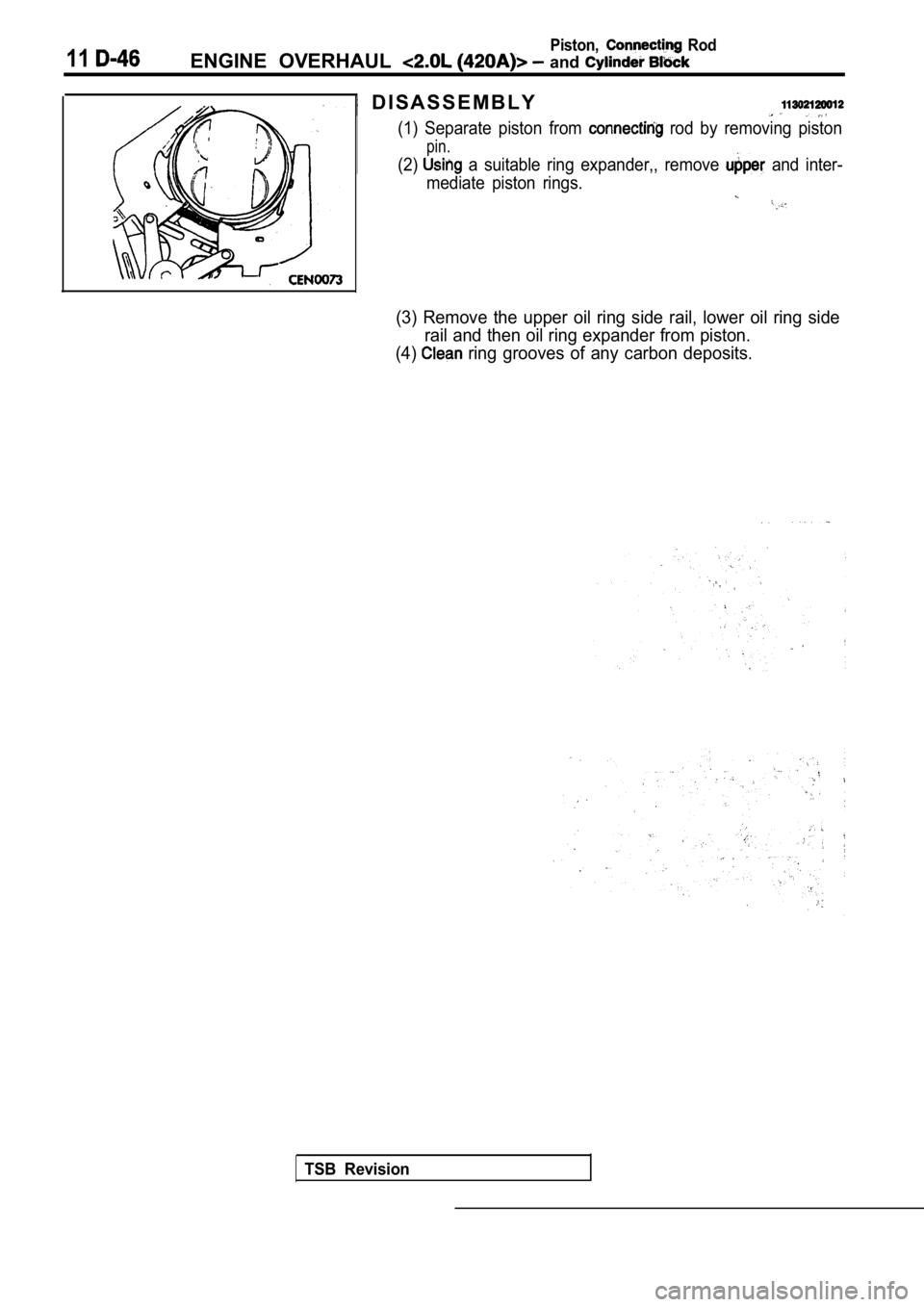 MITSUBISHI SPYDER 1990  Service Repair Manual 11ENGINE  OVERHAUL   and 
Piston,  Rod
  D I S A S S E M B L Y
(1)  Separate  piston  from   rod  by  removing  piston
pin.
(2)  a  suitable  ring  expander,,  remove   and  inter-
mediate  piston  ri