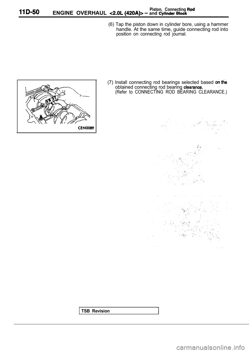 MITSUBISHI SPYDER 1990  Service Repair Manual Piston,  ConnectingENGINE  OVERHAUL   and 
(6) Tap the piston down in cylinder bore, using a hammer
handle. At the same time, guide connecting rod into
position  on  connecting  rod  journal.
(7)  Ins