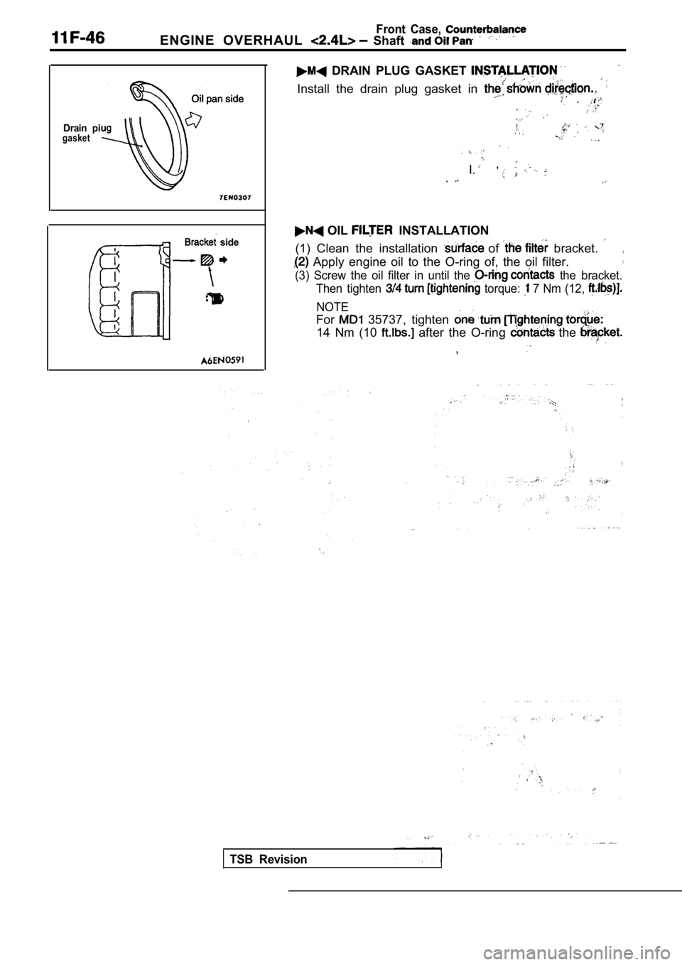 MITSUBISHI SPYDER 1990  Service Repair Manual Front  Case, 
ENGINE  OVERHAUL   Shaft 
Drain  pigasket
  side
  DRAIN  PLUG  GASKET 
Install  the  drain  plug  gasket  in 
. . 
  , I..
 OIL   INSTALLATION
(1)  Clean  the  installation 
  of   brac