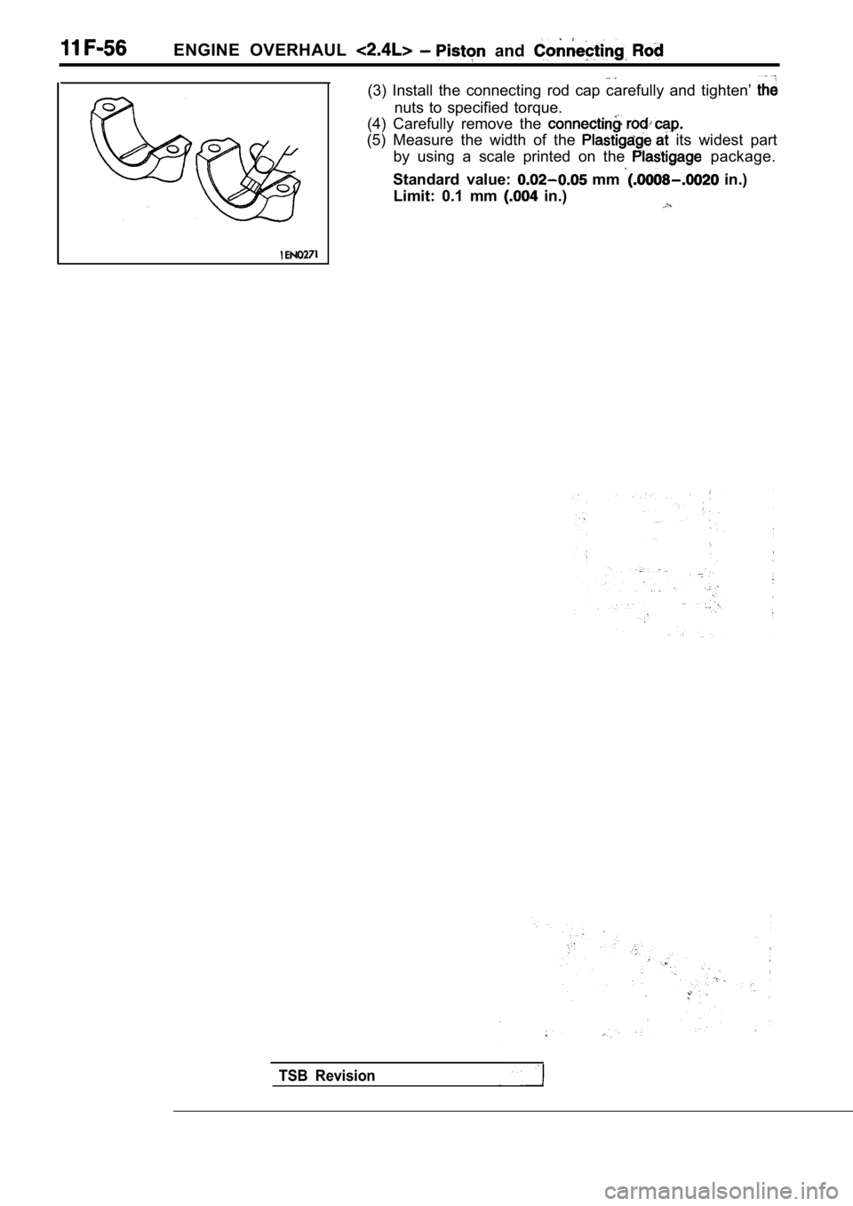 MITSUBISHI SPYDER 1990  Service Repair Manual ENGINE  OVERHAUL   and 
(3)  Install  the  connecting  rod  cap  carefully  and  tighten’ 
nuts  to  specified  torque.
(4)  Carefully  remove  the 
(5)  Measure  the  width  of  the   its  widest  