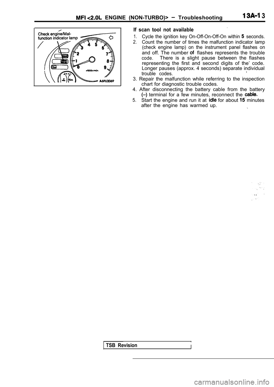 MITSUBISHI SPYDER 1990  Service Repair Manual   ENGINE  (NON-TURBO)>   Troubleshooting 3
If  scan  tool  not  available
1.Cycle  the  ignition  key  On-Off-On-Off-On  within   seconds.
2.Count  the  number  of  times  the  malfunction  indicator 