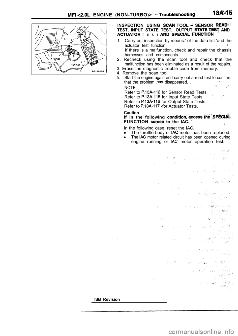 MITSUBISHI SPYDER 1990  Service Repair Manual   ENGINE  (NON-TURBO)> 
INSPECTION  USING   TOOL   SENSOR 
TEST,  INPUT  STATE  TEST,,  OUTPUT   AND
  T E S T  
1.Carry out inspection by means:’ of the data list ‘and the
actuator  test  functio