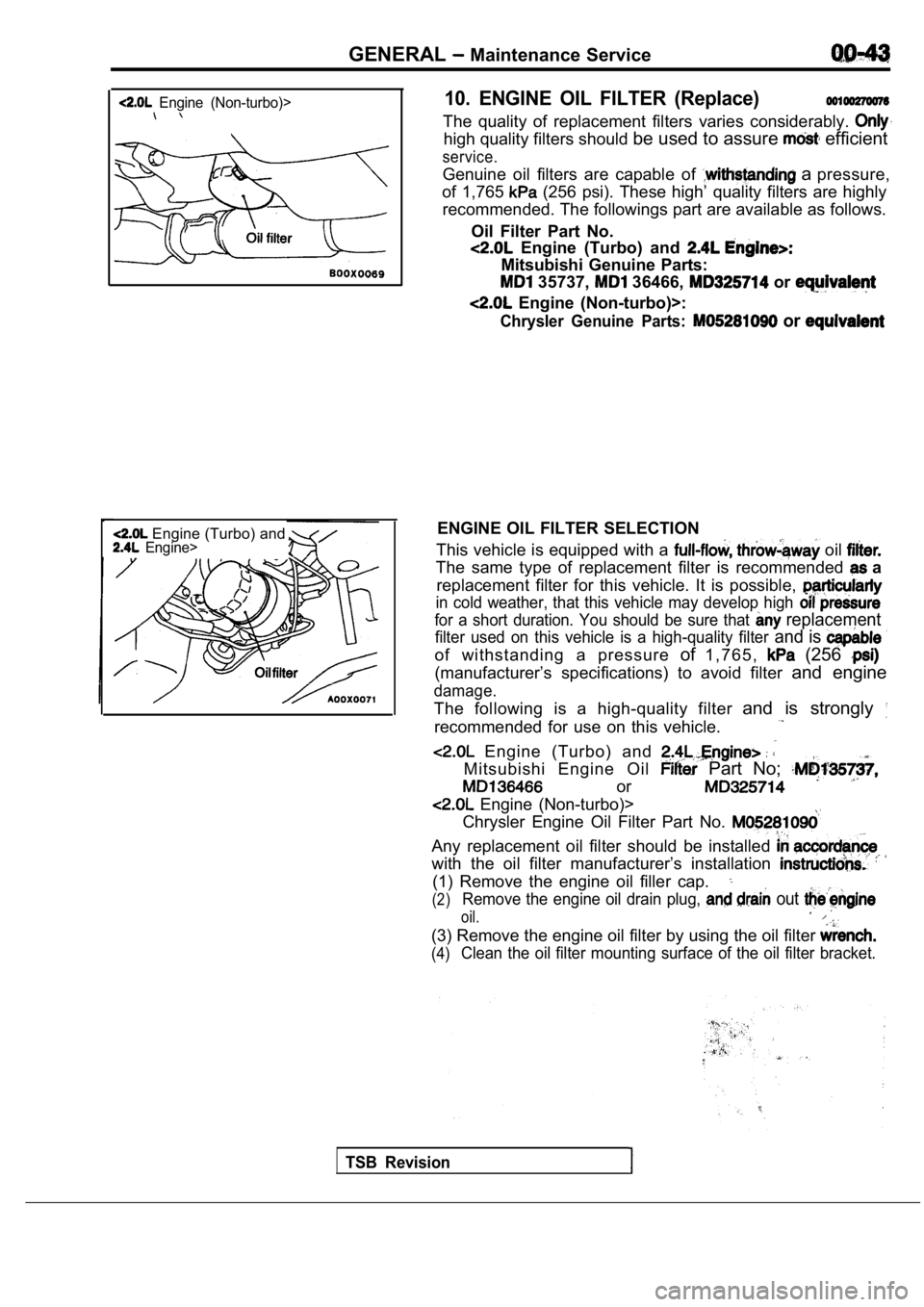 MITSUBISHI SPYDER 1990 Service Repair Manual GENERAL Maintenance Service
Engine (Non-turbo)>
Engine (Turbo) and Engine>
10. ENGINE OIL FILTER (Replace)
The quality of replacement filters varies considerably.
high quality filters MITSUBISHI SPYDER 1990 Service Repair Manual GENERAL Maintenance Service
Engine (Non-turbo)>
Engine (Turbo) and Engine>
10. ENGINE OIL FILTER (Replace)
The quality of replacement filters varies considerably.
high quality filters
