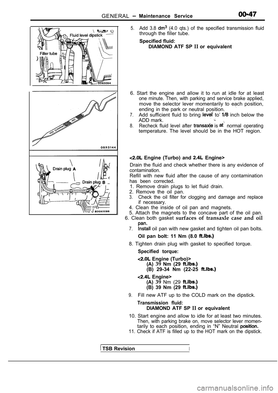 MITSUBISHI SPYDER 1990 Service Repair Manual GENERALMaintenance Service
5.Add 3.8 (4.0 qts.) of the specified transmission fluid
through the filler tube.
Specified fluid:DIAMOND ATF SP IIor equivalent
6. Start the engine a MITSUBISHI SPYDER 1990 Service Repair Manual GENERALMaintenance Service
5.Add 3.8 (4.0 qts.) of the specified transmission fluid
through the filler tube.
Specified fluid:DIAMOND ATF SP IIor equivalent
6. Start the engine a