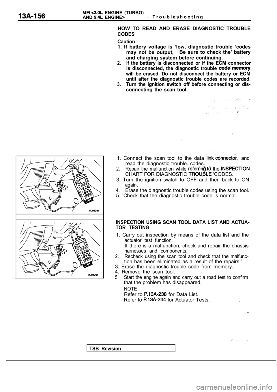 MITSUBISHI SPYDER 1990 Service Repair Manual ENGINE (TURBO)
AND
ENGINE> T r o u b l e s h o o t i n g
HOW TO READ AND ERASE DIAGNOSTIC TROUBLE
CODES
Caution
1. If battery voltage is ‘low, diagnostic trouble ‘ codes
may n MITSUBISHI SPYDER 1990 Service Repair Manual ENGINE (TURBO)
AND
ENGINE> T r o u b l e s h o o t i n g
HOW TO READ AND ERASE DIAGNOSTIC TROUBLE
CODES
Caution
1. If battery voltage is ‘low, diagnostic trouble ‘ codes
may n