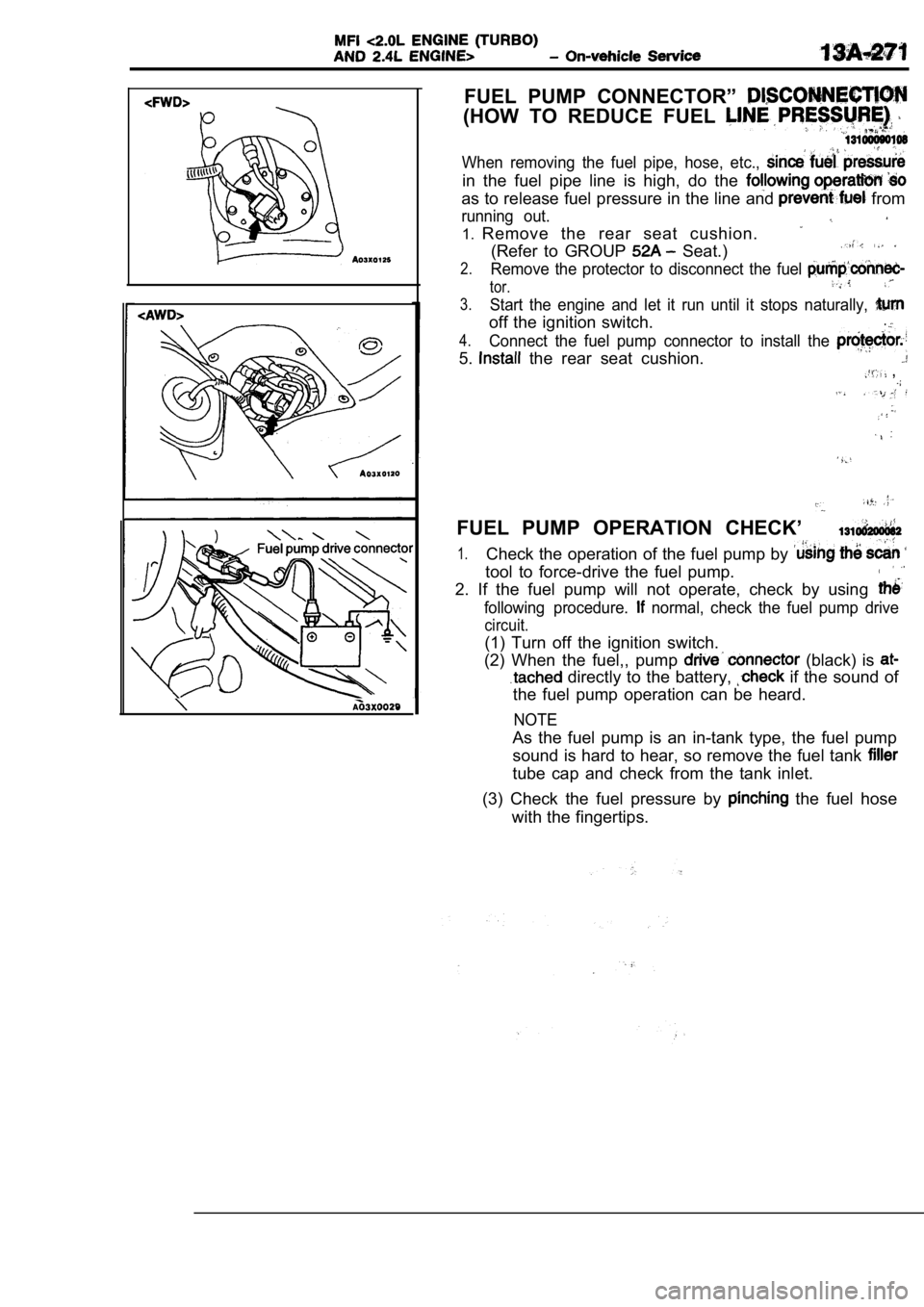 MITSUBISHI SPYDER 1990 Service Repair Manual FUEL PUMP CONNECTOR”
(HOW TO REDUCE FUEL
When removing the fuel pipe, hose, etc.,
in the fuel pipe line is high, do the
as to release fuel pressure in the line and from
runni MITSUBISHI SPYDER 1990 Service Repair Manual FUEL PUMP CONNECTOR”
(HOW TO REDUCE FUEL
When removing the fuel pipe, hose, etc.,
in the fuel pipe line is high, do the
as to release fuel pressure in the line and from
runni