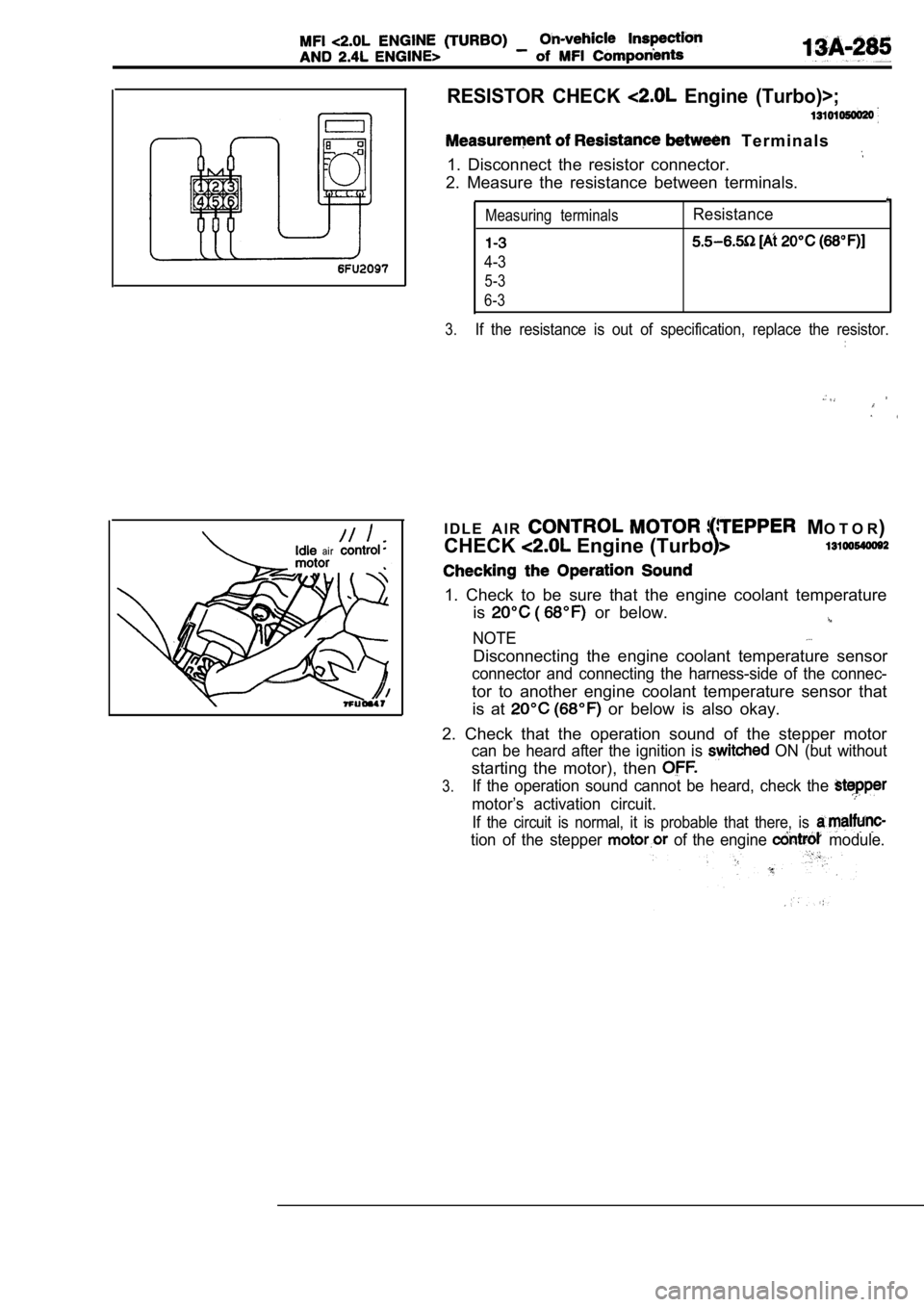 MITSUBISHI SPYDER 1990  Service Repair Manual RESISTOR  CHECK   Engine  (Turbo)>;
  T e r m i n a l s
1.  Disconnect  the  resistor  connector.
2.  Measure  the  resistance  between  terminals.
Measuring  terminalsResistance
4-3
5-3
6-3
3.
If  th