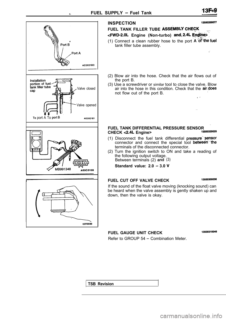 MITSUBISHI SPYDER 1990  Service Repair Manual FUEL  SUPPLY   Fuel  Tank
Valve  closed
Valve  opened
Toport  A  To 
INSPECTION
FUEL  TANK  FILLER  TUBE 
  Engine  (Non-turbo) 
(1)  Connect  a  clean  rubber  hose  to  the  port 
tank filler tube a