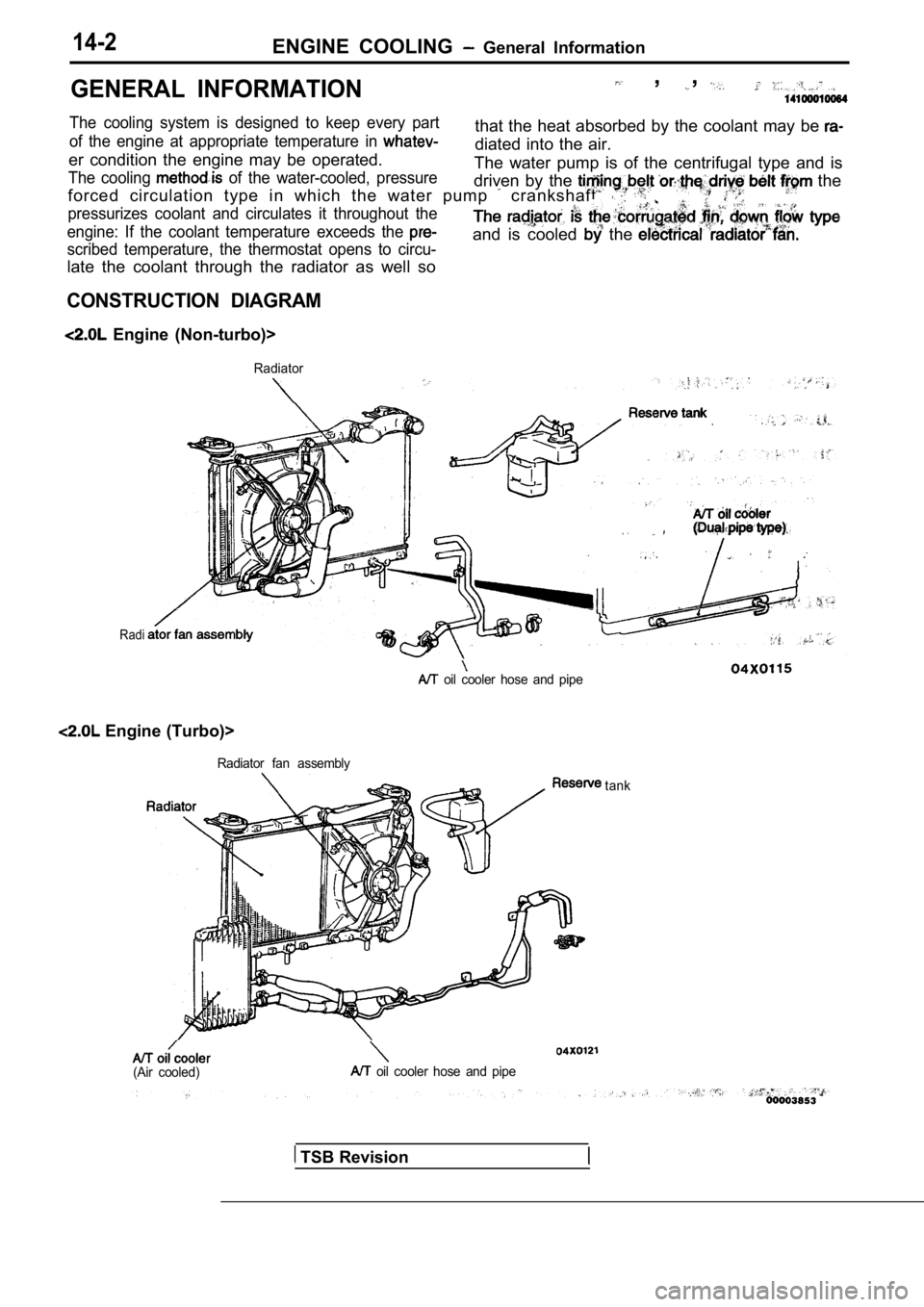 MITSUBISHI SPYDER 1990  Service Repair Manual 14-2ENGINE  COOLING   General  Information
GENERAL  INFORMATION  ,  ,
The  cooling  system  is  designed  to  keep  every  partthat  the  heat  absorbed  by  the  coolant  may  be of  the  engine  at 