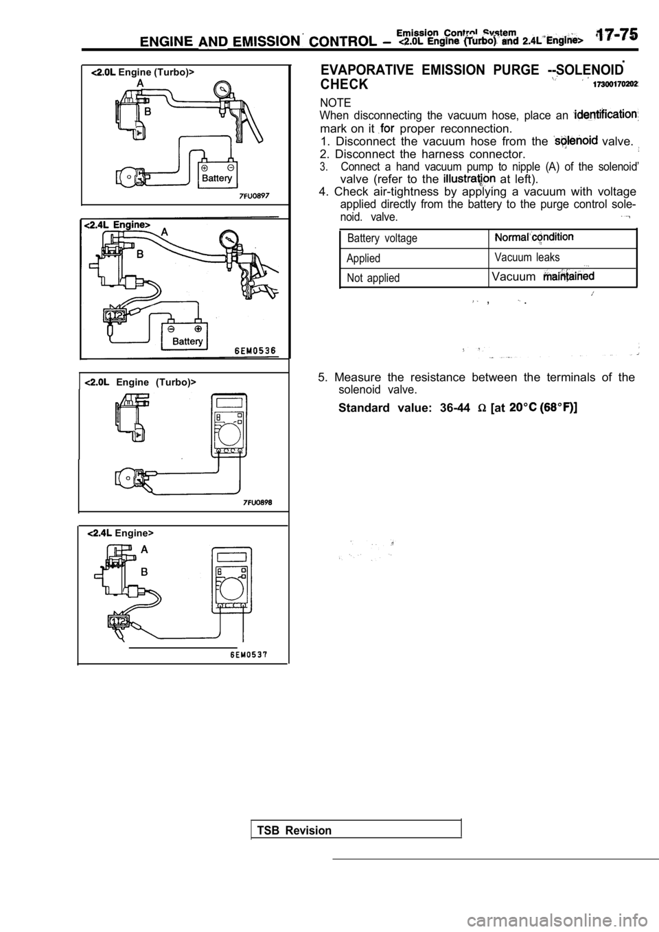 MITSUBISHI SPYDER 1990  Service Repair Manual  Engine (Turbo)>
  Engine  (Turbo)>
 Engine>
.
EVAPORATIVE  EMISSION  PURGE  --SOLENOID
CHECK
NOTE
When  disconnecting  the  vacuum  hose,  place  an 
mark  on  it   proper  reconnection.
1.  Disconne