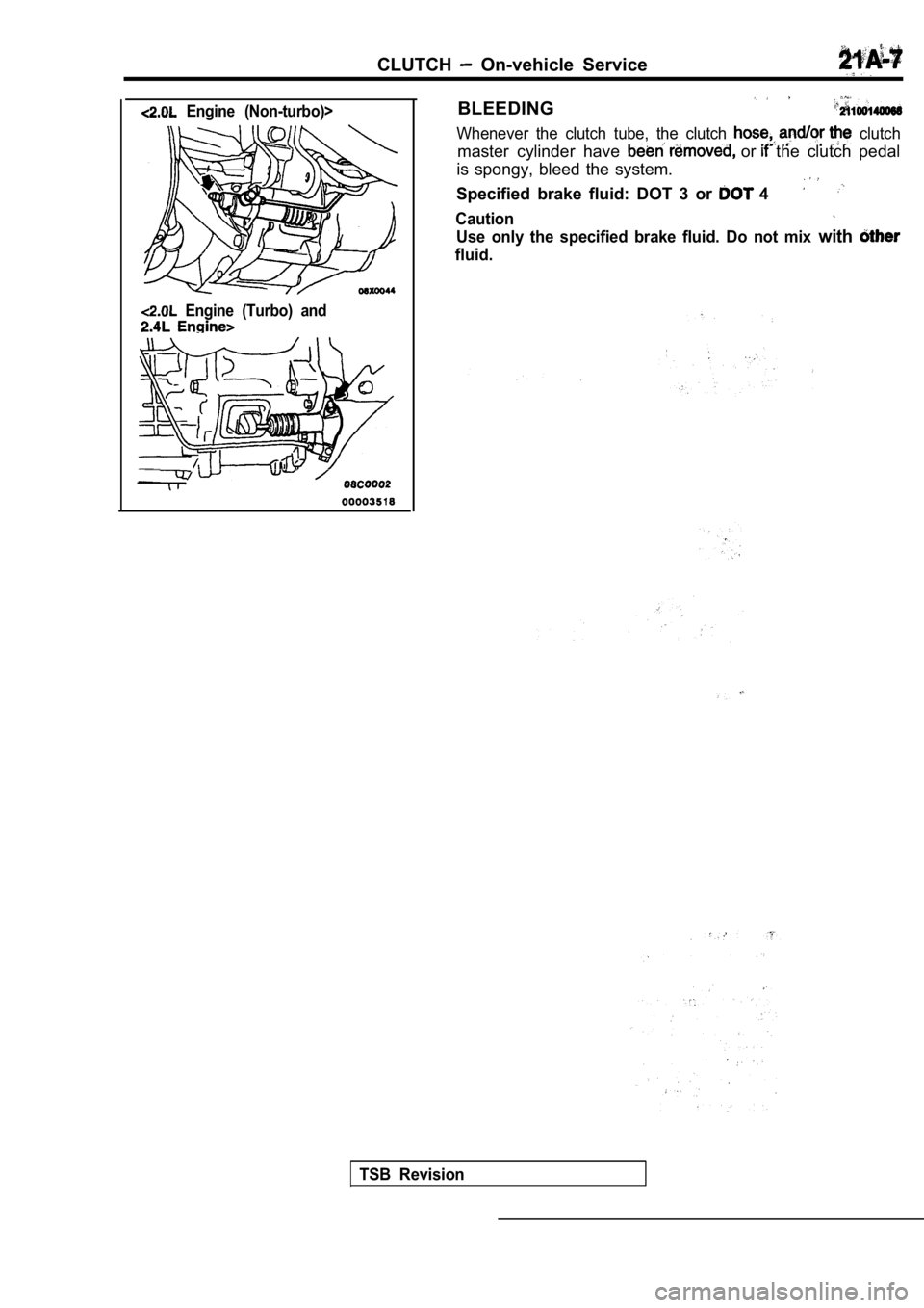 MITSUBISHI SPYDER 1990  Service Repair Manual CLUTCH  On-vehicle  Service
  Engine  (Non-turbo)>
  Engine  (Turbo)  and
BLEEDING
Whenever  the  clutch  tube,  the  clutch   clutch
master  cylinder  have   or   the  clutch  pedal
is  spongy,  blee