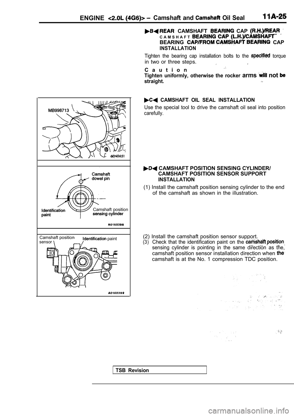 MITSUBISHI SPYDER 1990  Service Repair Manual ENGINECamshaft  and  Oil Seal
  CAMSHAFT   CAP 
C A M S H A F T
BEARING  CAP
INSTALLATION
Tighten  the  bearing  cap  installation  bolts  to  the   torque
in  two  or  three  steps.
C a u t i o n
Tig