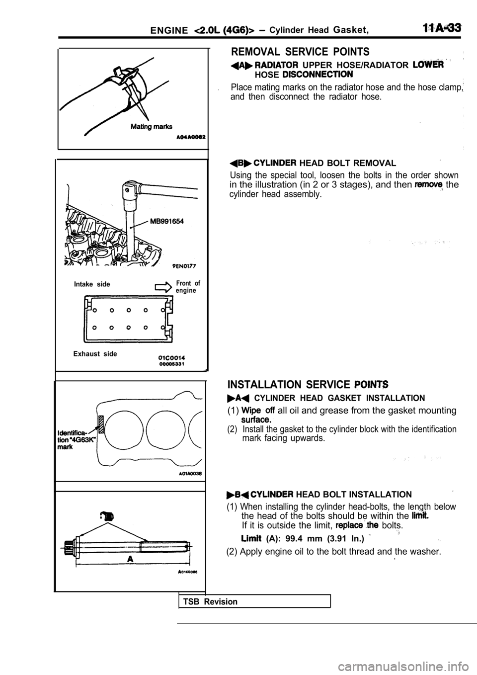MITSUBISHI SPYDER 1990  Service Repair Manual ENGINE  Cylinder  Head Gasket,
Intake  sideFront  of
engine
Exhaust  side
REMOVAL  SERVICE  POINTS
  UPPER  HOSE/RADIATOR 
HOSE
.Place mating marks on the radiator hose and the hos e clamp,
and  then 