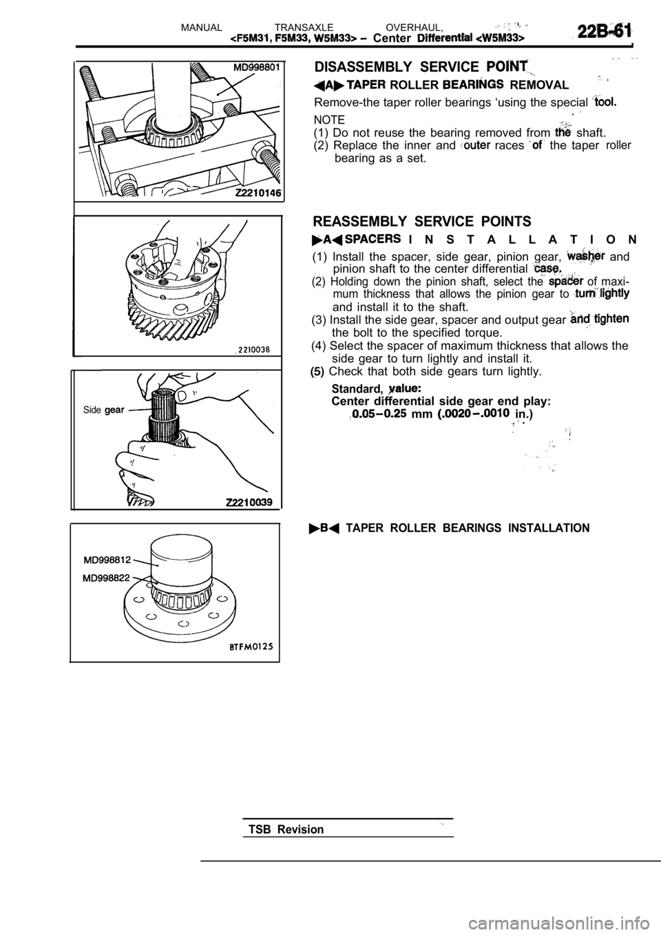 MITSUBISHI SPYDER 1990  Service Repair Manual MANUAL  TRANSAXLE  OVERHAUL, 
  Center 
Side
DISASSEMBLY  SERVICE 
  ROLLER   REMOVAL
Remove-the taper roller bearings ‘using the special 
NOTE
(1)  Do  not  reuse  the  bearing  removed  from   sha