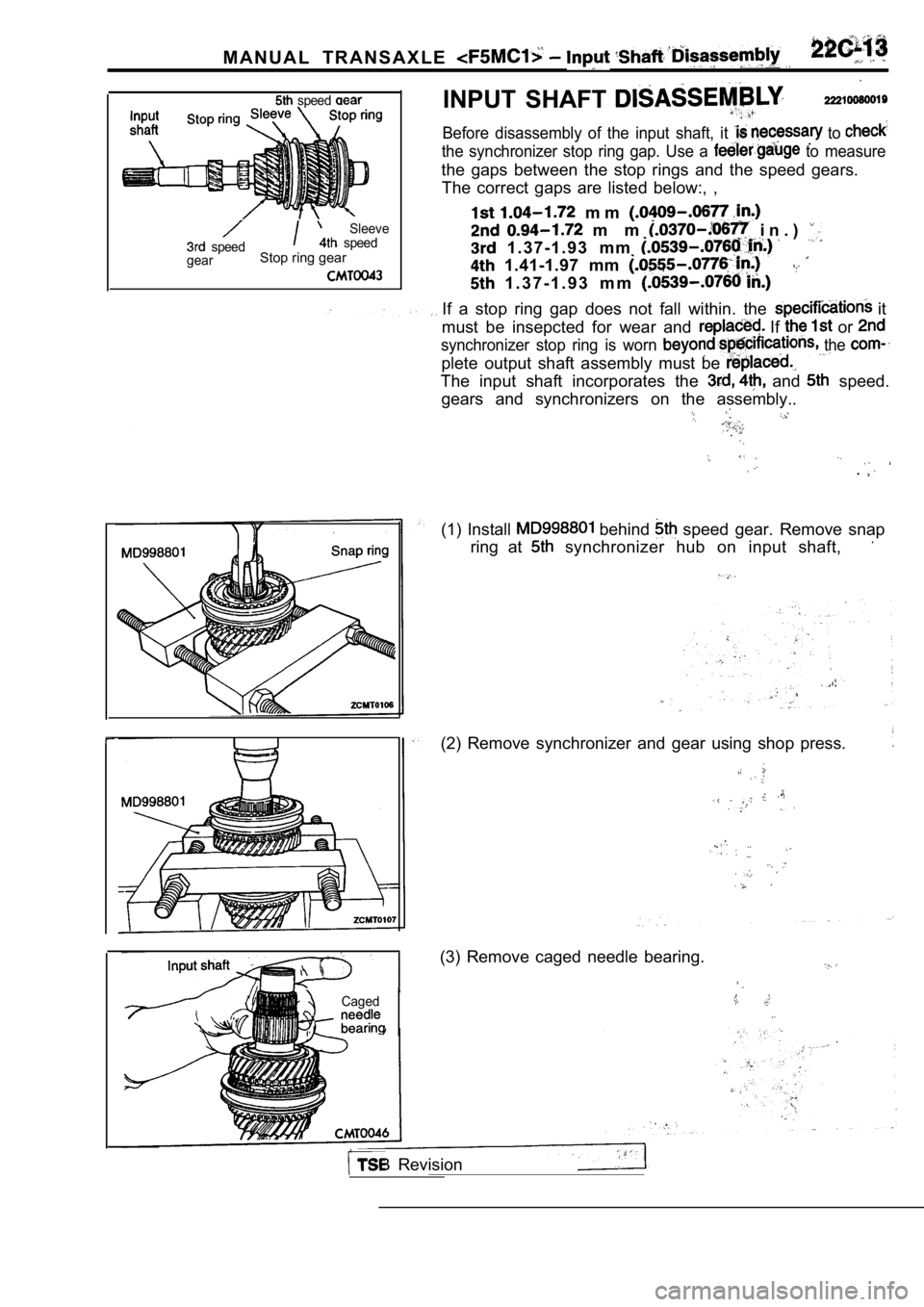 MITSUBISHI SPYDER 1990  Service Repair Manual M A N U A L   T R A N S A X L E  
  speed 
  speed
Sleeve  speed
gearStop ring gear
Caged
INPUT  SHAFT 
Before  disassembly  of  the  input  shaft,  it  to 
the  synchronizer  stop  ring  gap.  Use  a
